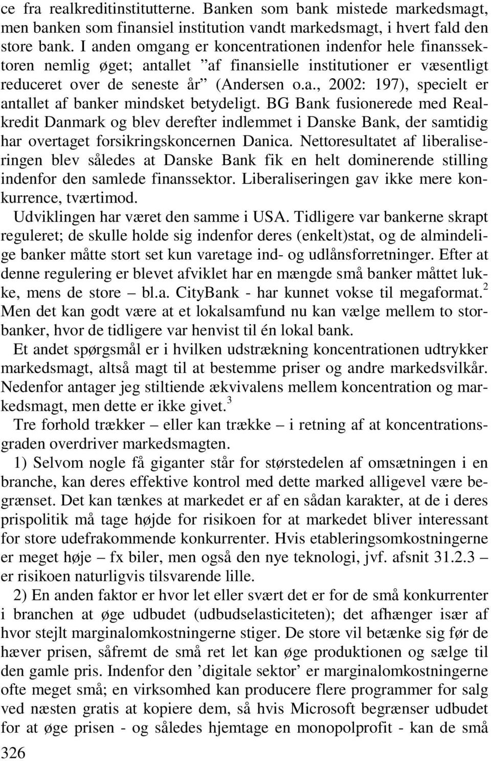 BG Bank fusionerede med Realkredit Danmark og blev derefter indlemmet i Danske Bank, der samtidig har overtaget forsikringskoncernen Danica.