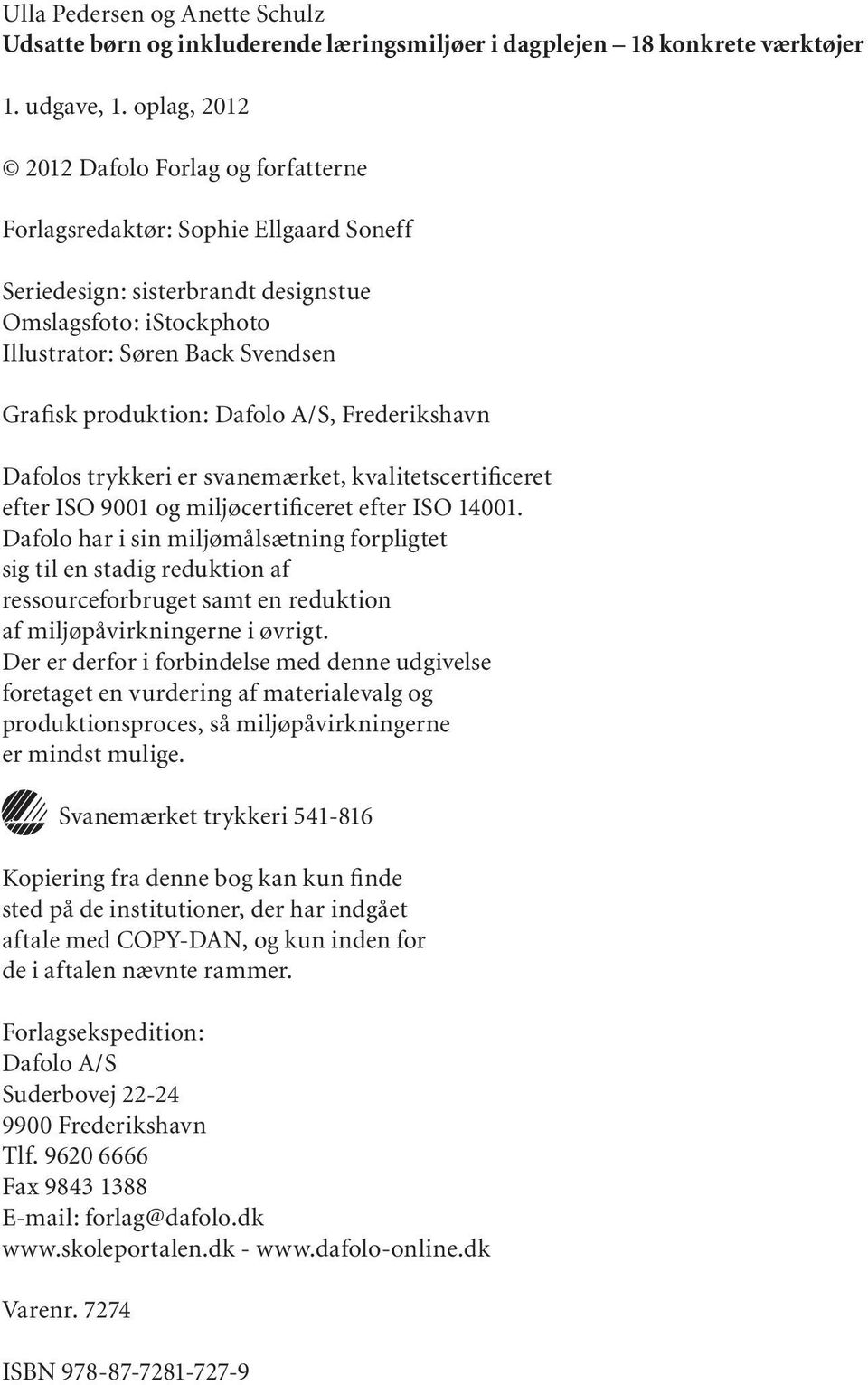 produktion: Dafolo A/S, Frederikshavn Dafolos trykkeri er svanemærket, kvalitetscertificeret efter ISO 9001 og miljøcertificeret efter ISO 14001.