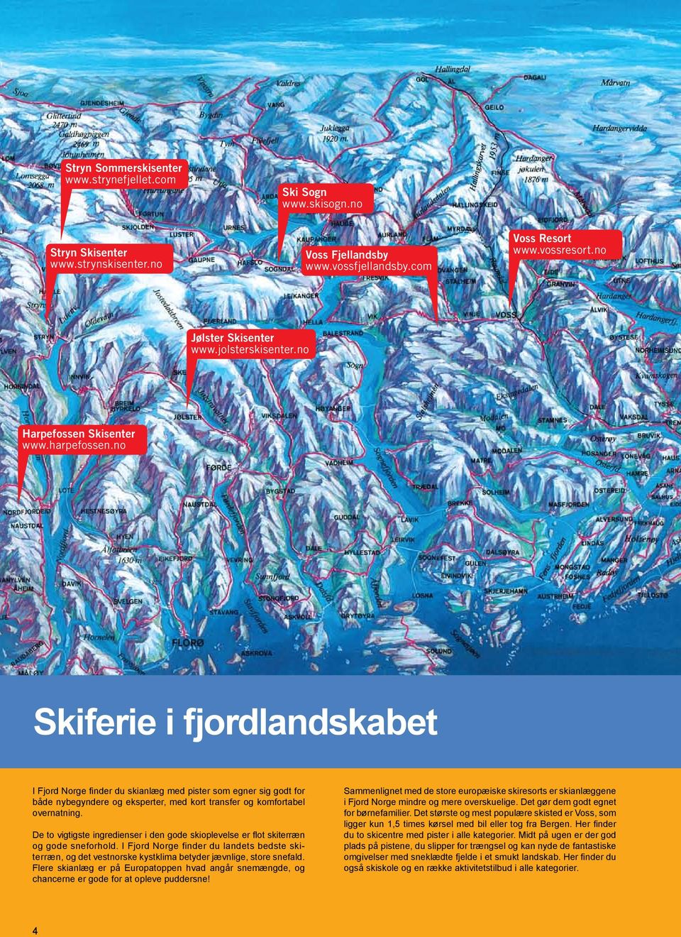 no Skiferie i fjordlandskabet I Fjord Norge finder du skianlæg med pister som egner sig godt for både nybegyndere og eksperter, med kort transfer og komfortabel overnatning.