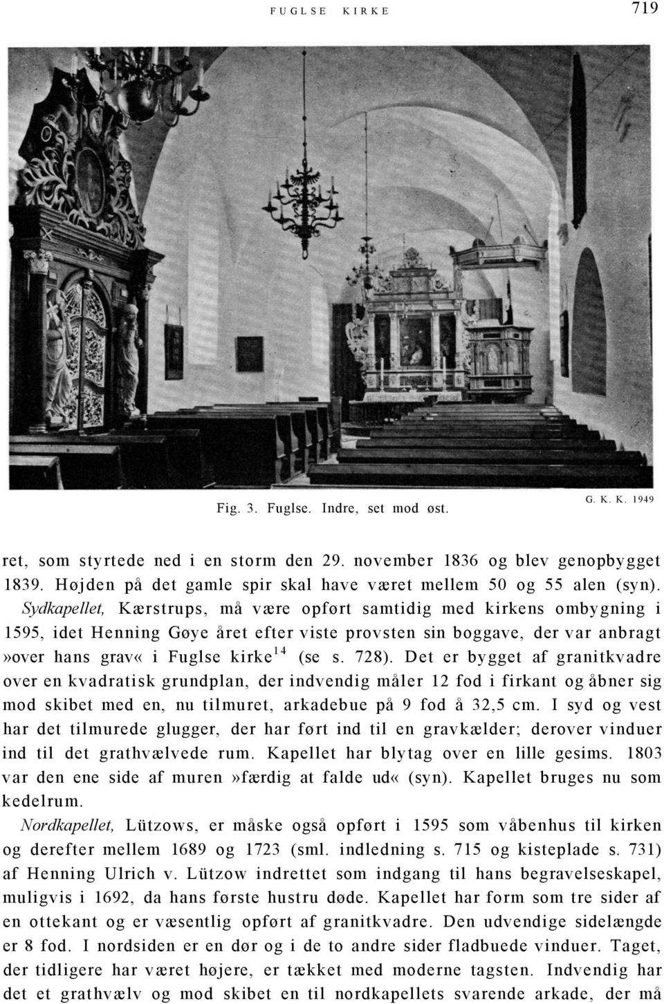 Sydkapellet, Kærstrups, må være opført samtidig med kirkens ombygning i 1595, idet Henning Gøye året efter viste provsten sin boggave, der var anbragt»over hans grav«i Fuglse kirke 14 (se s. 728).