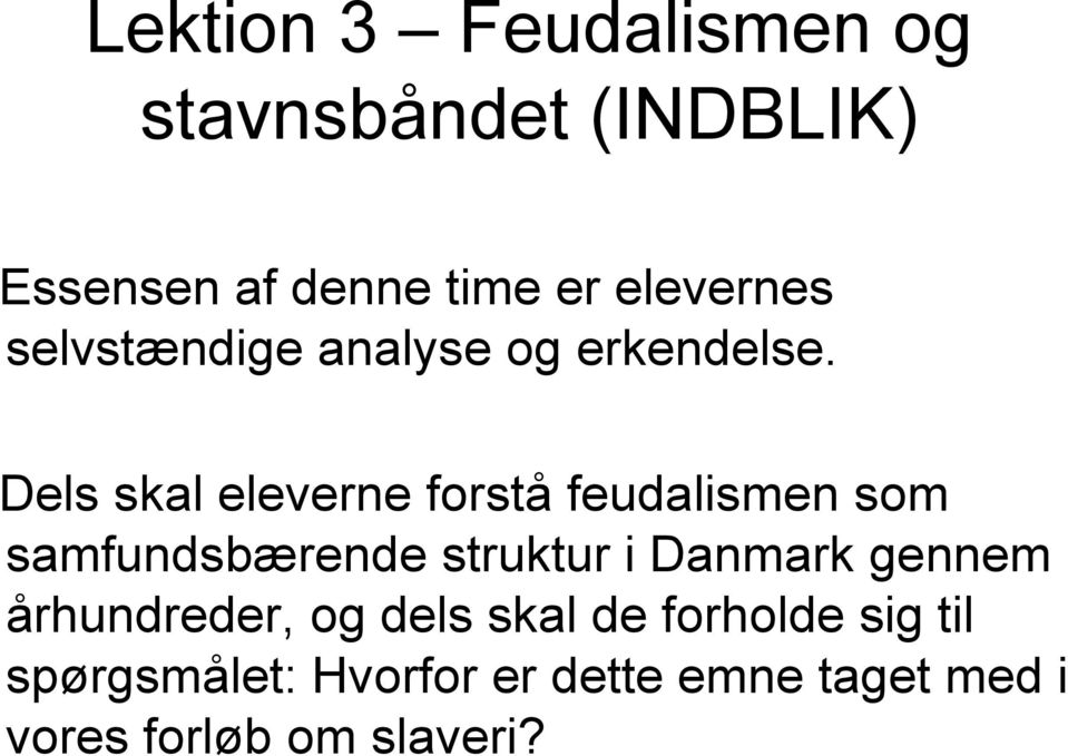 Dels skal eleverne forstå feudalismen som samfundsbærende struktur i Danmark