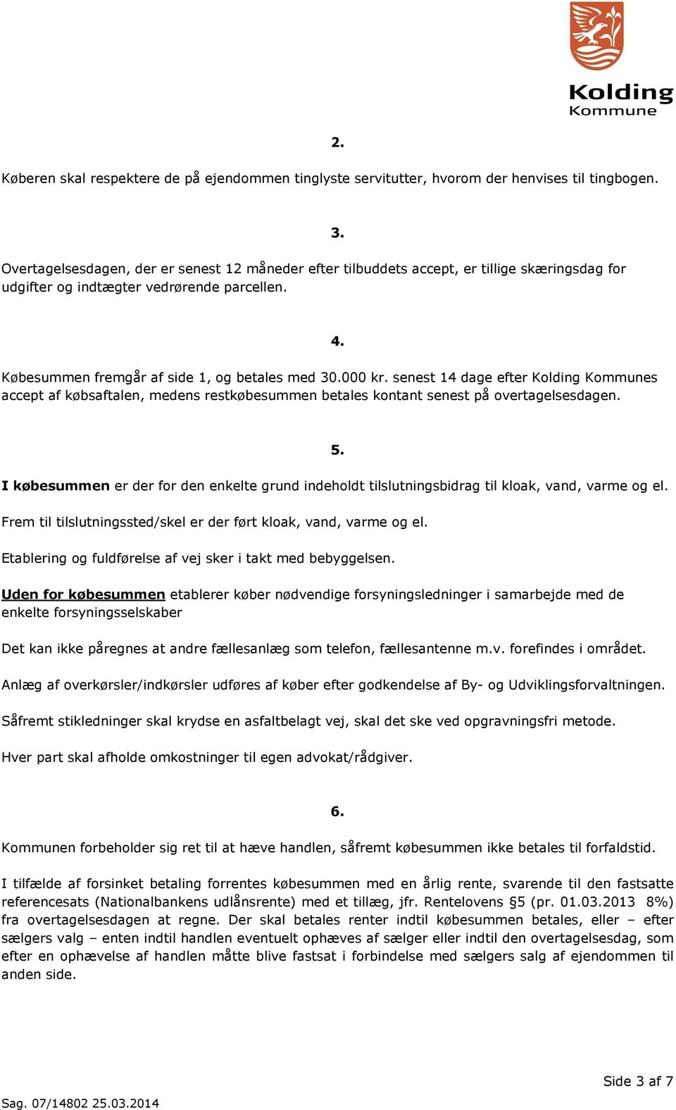 senest 14 dage efter Kolding Kommunes accept af købsaftalen, medens restkøbesummen betales kontant senest på overtagelsesdagen. 5.