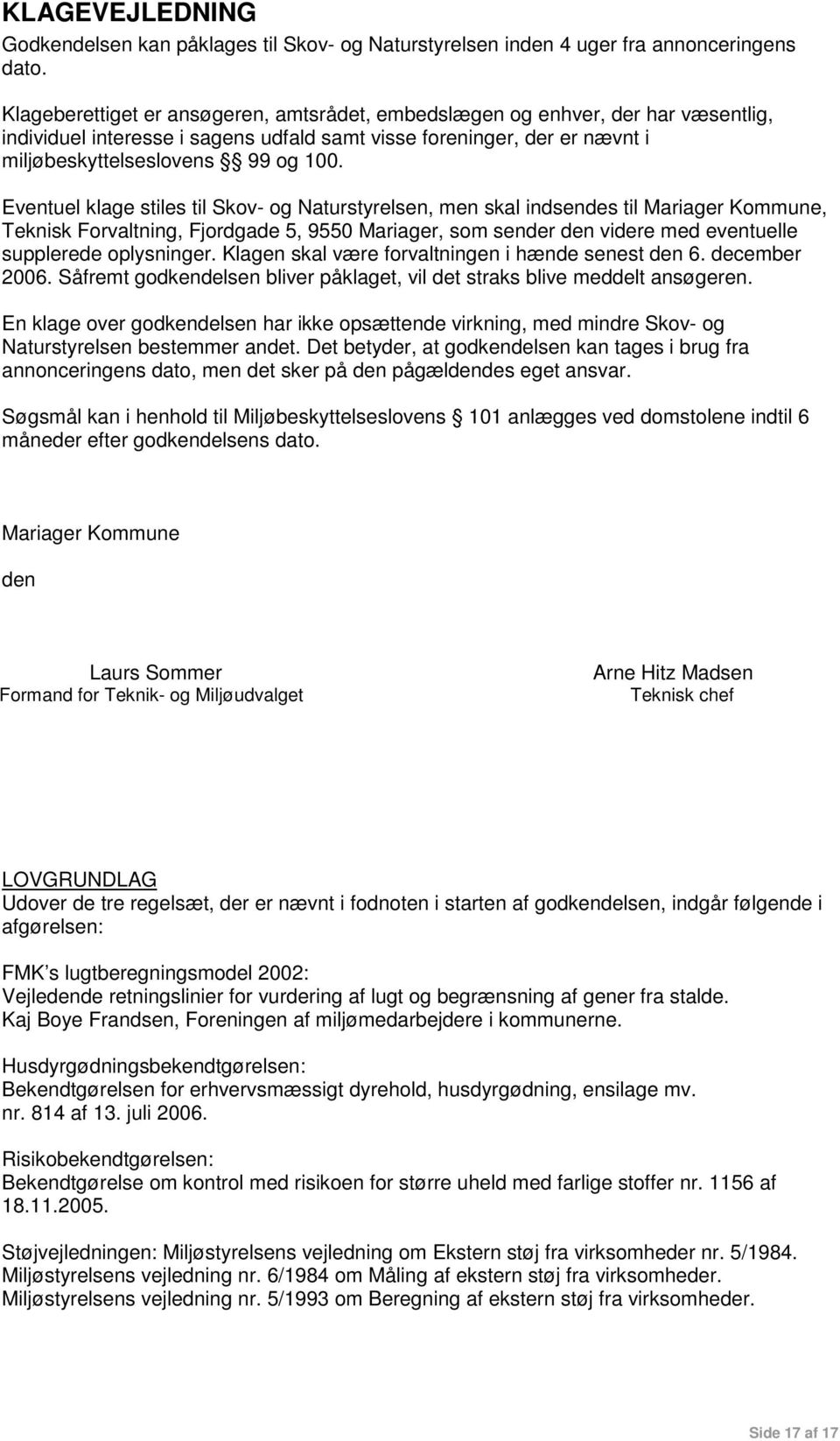 Eventuel klage stiles til Skov- og Naturstyrelsen, men skal indsendes til Mariager Kommune, Teknisk Forvaltning, Fjordgade 5, 9550 Mariager, som sender den videre med eventuelle supplerede