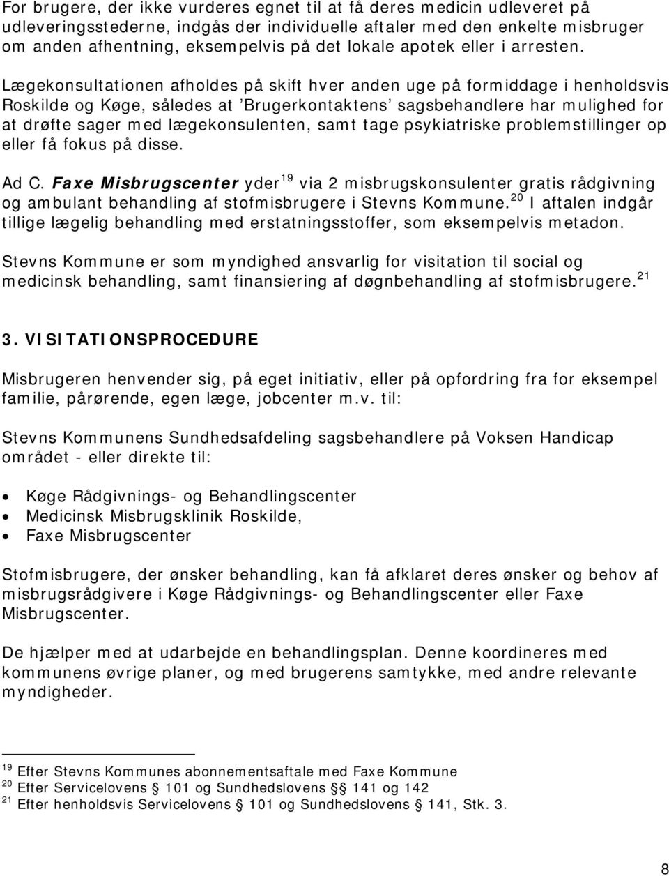 Lægekonsultationen afholdes på skift hver anden uge på formiddage i henholdsvis Roskilde og Køge, således at Brugerkontaktens sagsbehandlere har mulighed for at drøfte sager med lægekonsulenten, samt