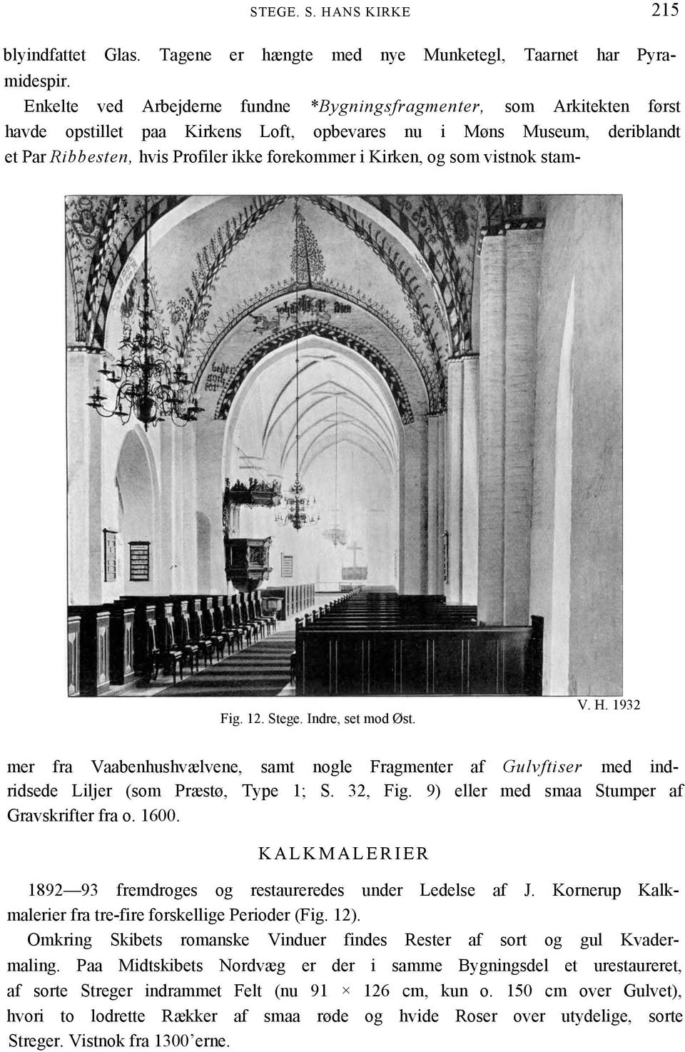 Kirken, og som vistnok stam- Fig. 12. Stege. Indre, set mod Øst. V. H. 1932 mer fra Vaabenhushvælvene, samt nogle Fragmenter af Gulvftiser med indridsede Liljer (som Præstø, Type 1; S. 32, Fig.