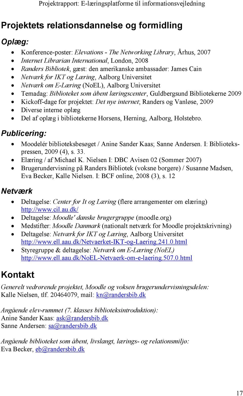 Bibliotekerne 2009 Kickoff-dage for projektet: Det nye internet; Randers og Vanløse, 2009 Diverse interne oplæg Del af oplæg i bibliotekerne Horsens, Herning, Aalborg, Holstebro.