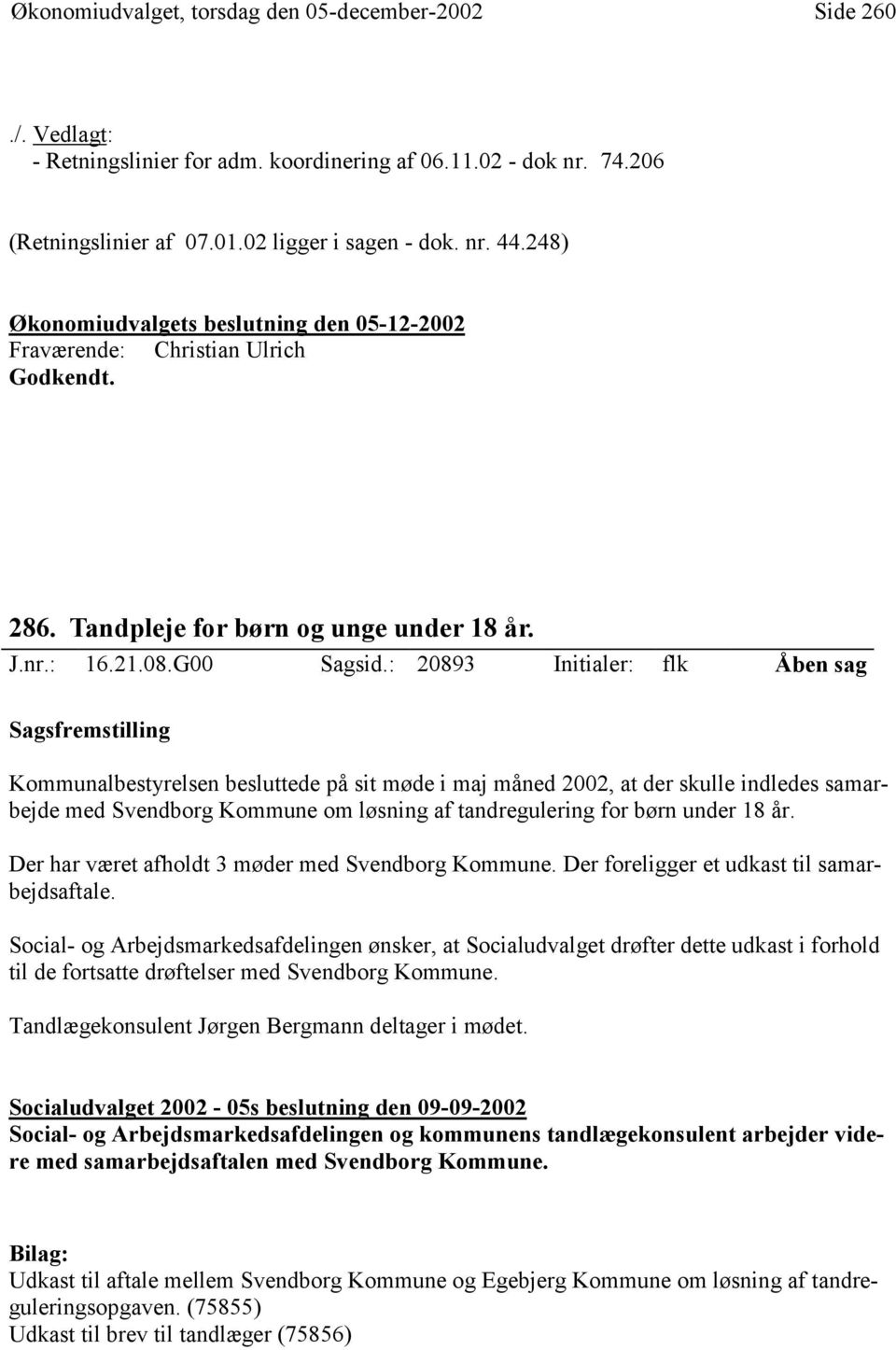 : 20893 Initialer: flk Åben sag Kommunalbestyrelsen besluttede på sit møde i maj måned 2002, at der skulle indledes samarbejde med Svendborg Kommune om løsning af tandregulering for børn under 18 år.