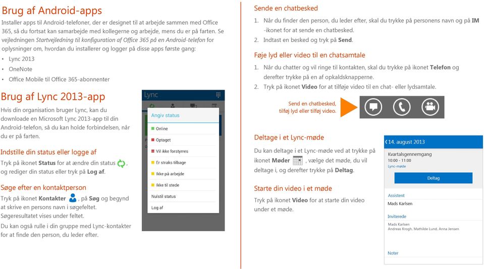 til Office 365-abonnenter Brug af Lync 2013-app Hvis din organisation bruger Lync, kan du downloade en Microsoft Lync 2013-app til din Android-telefon, så du kan holde forbindelsen, når du er på