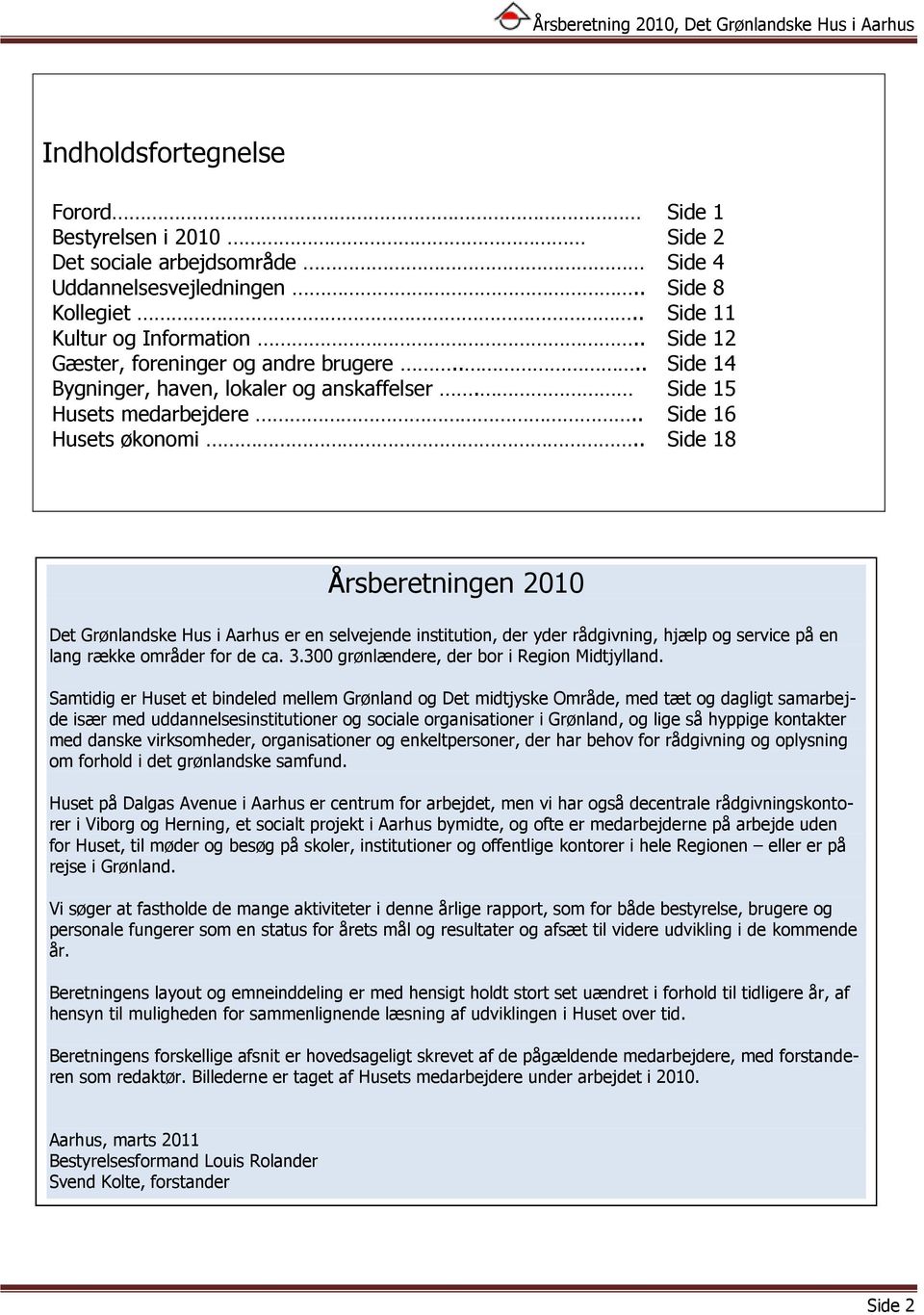 . Side 18 Årsberetningen 2010 Det Grønlandske Hus i Aarhus er en selvejende institution, der yder rådgivning, hjælp og service på en lang række områder for de ca. 3.