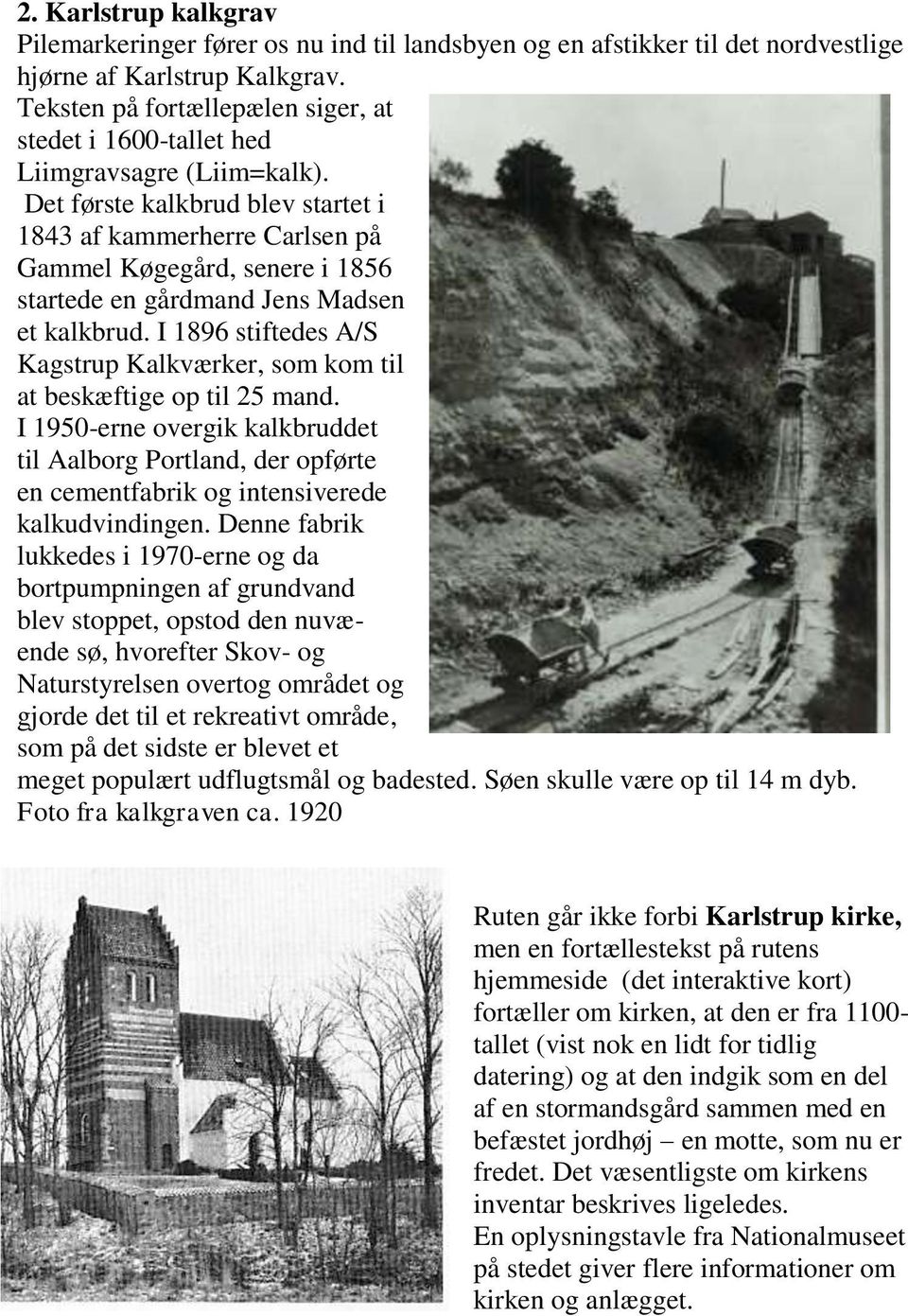 Det første kalkbrud blev startet i 1843 af kammerherre Carlsen på Gammel Køgegård, senere i 1856 startede en gårdmand Jens Madsen et kalkbrud.