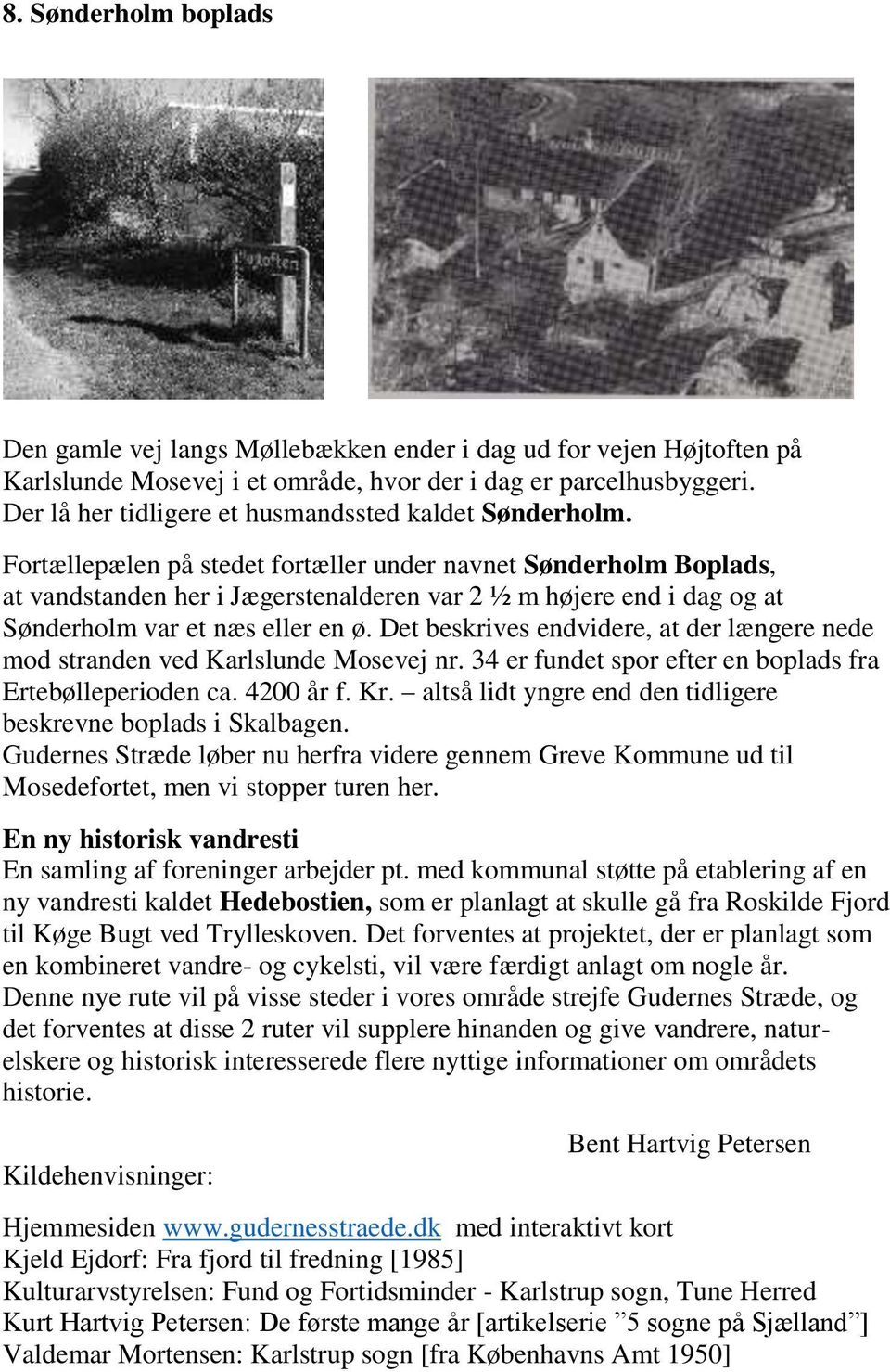 Fortællepælen på stedet fortæller under navnet Sønderholm Boplads, at vandstanden her i Jægerstenalderen var 2 ½ m højere end i dag og at Sønderholm var et næs eller en ø.