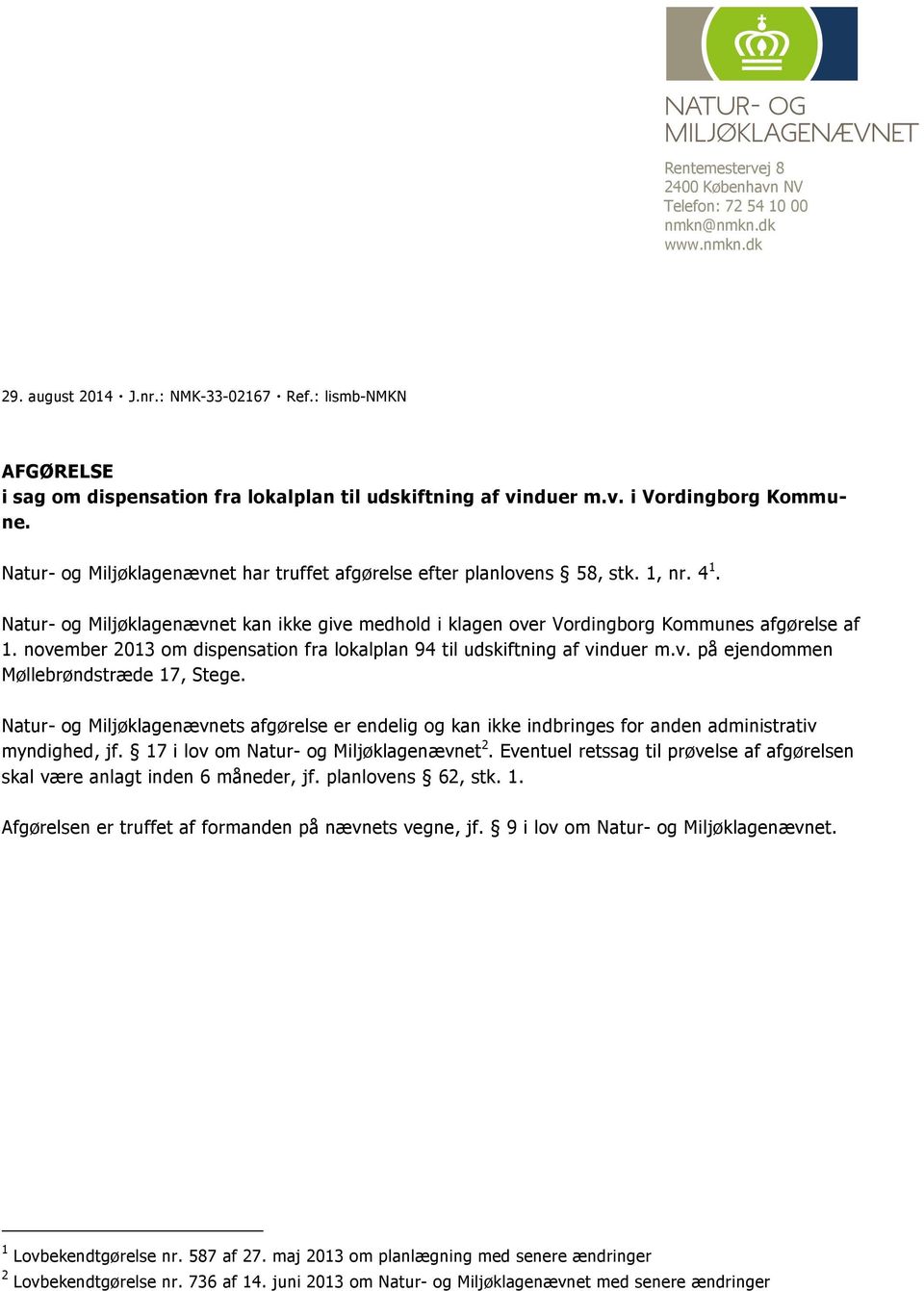 Natur- og Miljøklagenævnet kan ikke give medhold i klagen over Vordingborg Kommunes afgørelse af 1. november 2013 om dispensation fra lokalplan 94 til udskiftning af vinduer m.v. på ejendommen Møllebrøndstræde 17, Stege.
