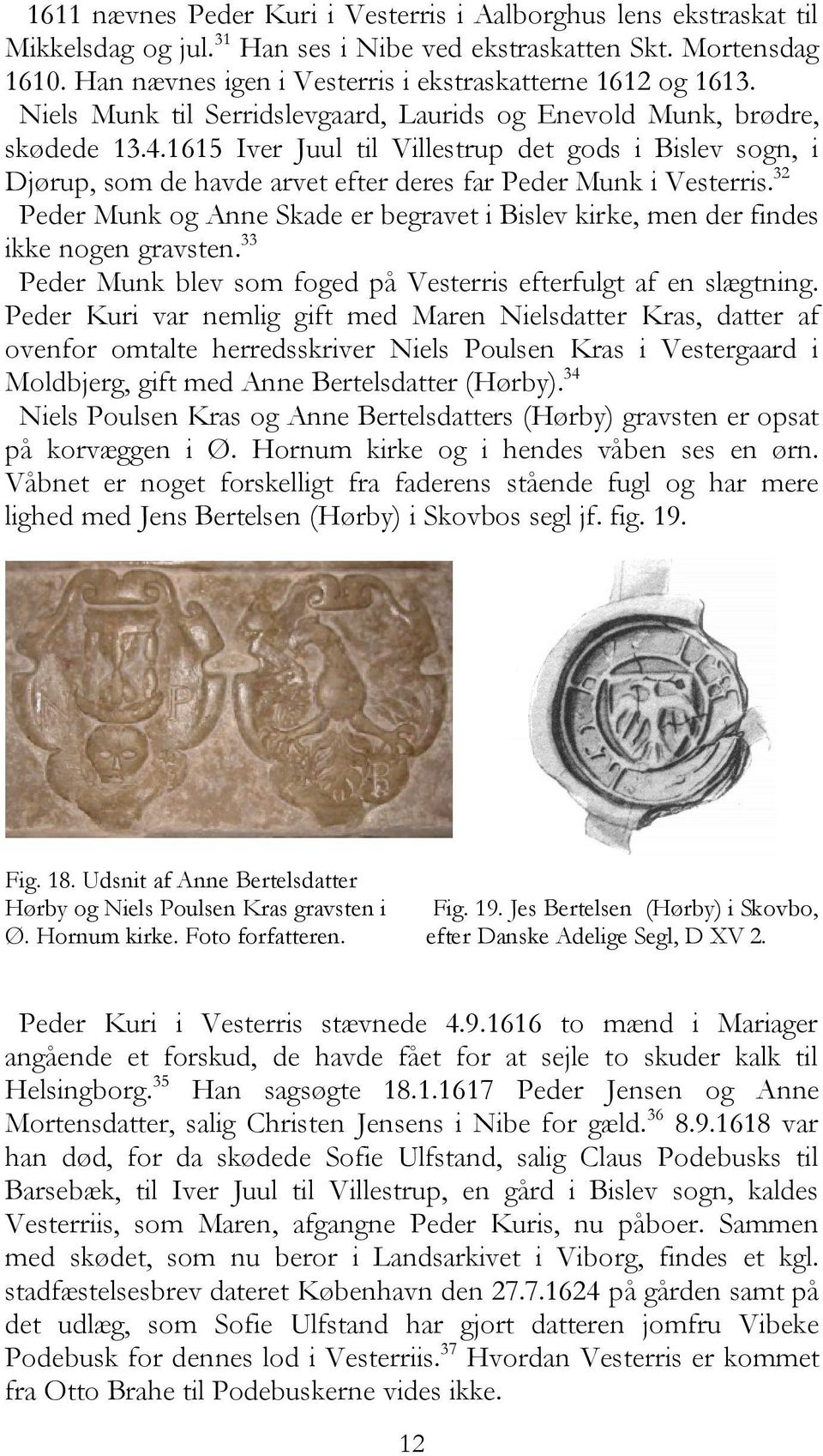 1615 Iver Juul til Villestrup det gods i Bislev sogn, i Djørup, som de havde arvet efter deres far Peder Munk i Vesterris.