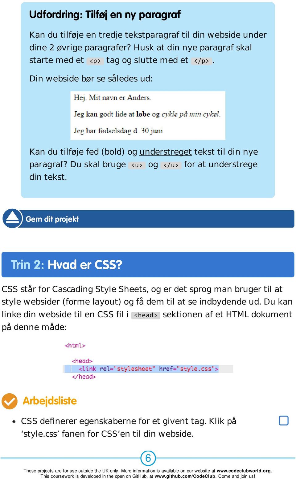 Du skal bruge <u> og </u> for at understrege din tekst. Gem dit projekt Trin 2: Hvad er CSS?