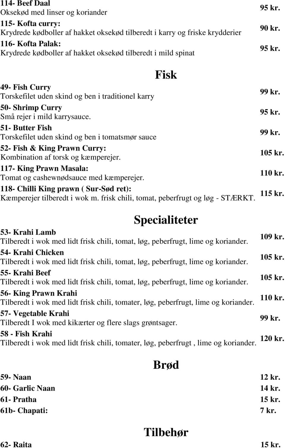 51- Butter Fish Torskefilet uden skind og ben i tomatsmør sauce 52- Fish & King Prawn Curry: Kombination af torsk og kæmperejer. 117- King Prawn Masala: Tomat og cashewnødsauce med kæmperejer.