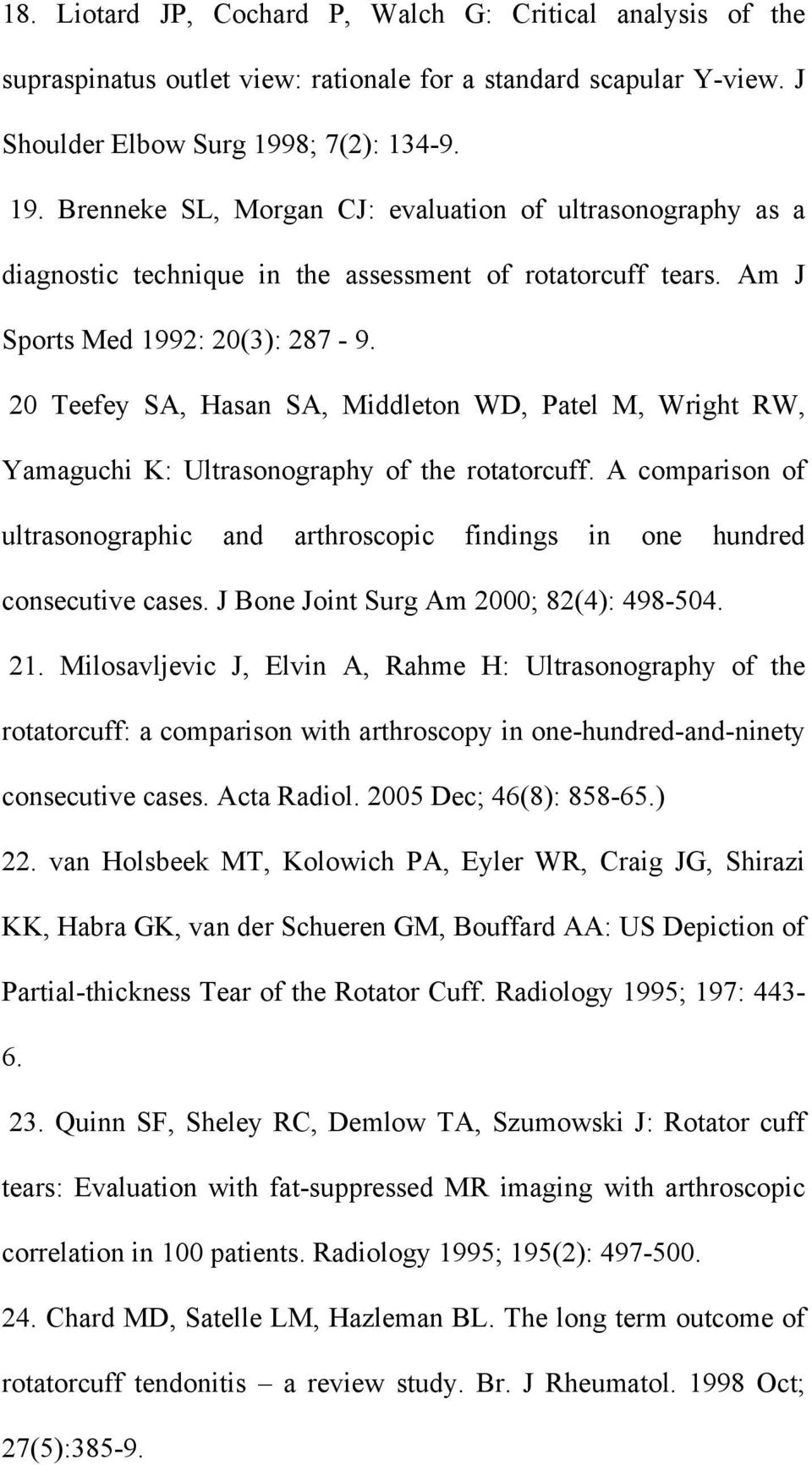 20 Teefey SA, Hasan SA, Middleton WD, Patel M, Wright RW, Yamaguchi K: Ultrasonography of the rotatorcuff. A comparison of ultrasonographic and arthroscopic findings in one hundred consecutive cases.