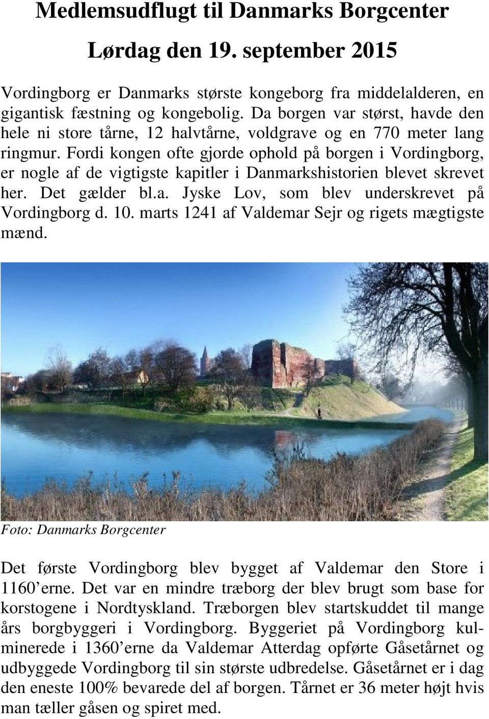 Fordi kongen ofte gjorde ophold på borgen i Vordingborg, er nogle af de vigtigste kapitler i Danmarkshistorien blevet skrevet her. Det gælder bl.a. Jyske Lov, som blev underskrevet på Vordingborg d.