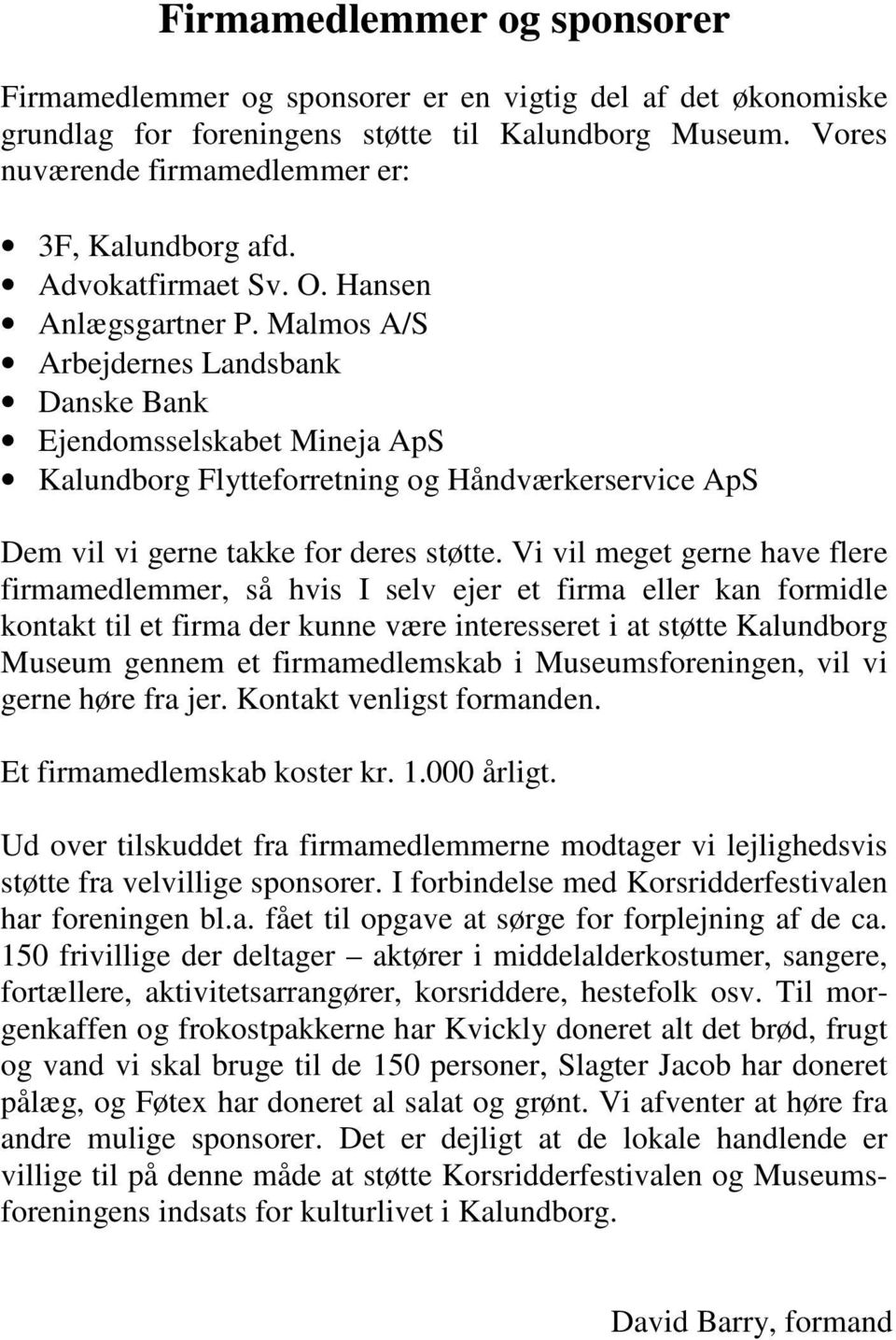 Malmos A/S Arbejdernes Landsbank Danske Bank Ejendomsselskabet Mineja ApS Kalundborg Flytteforretning og Håndværkerservice ApS Dem vil vi gerne takke for deres støtte.