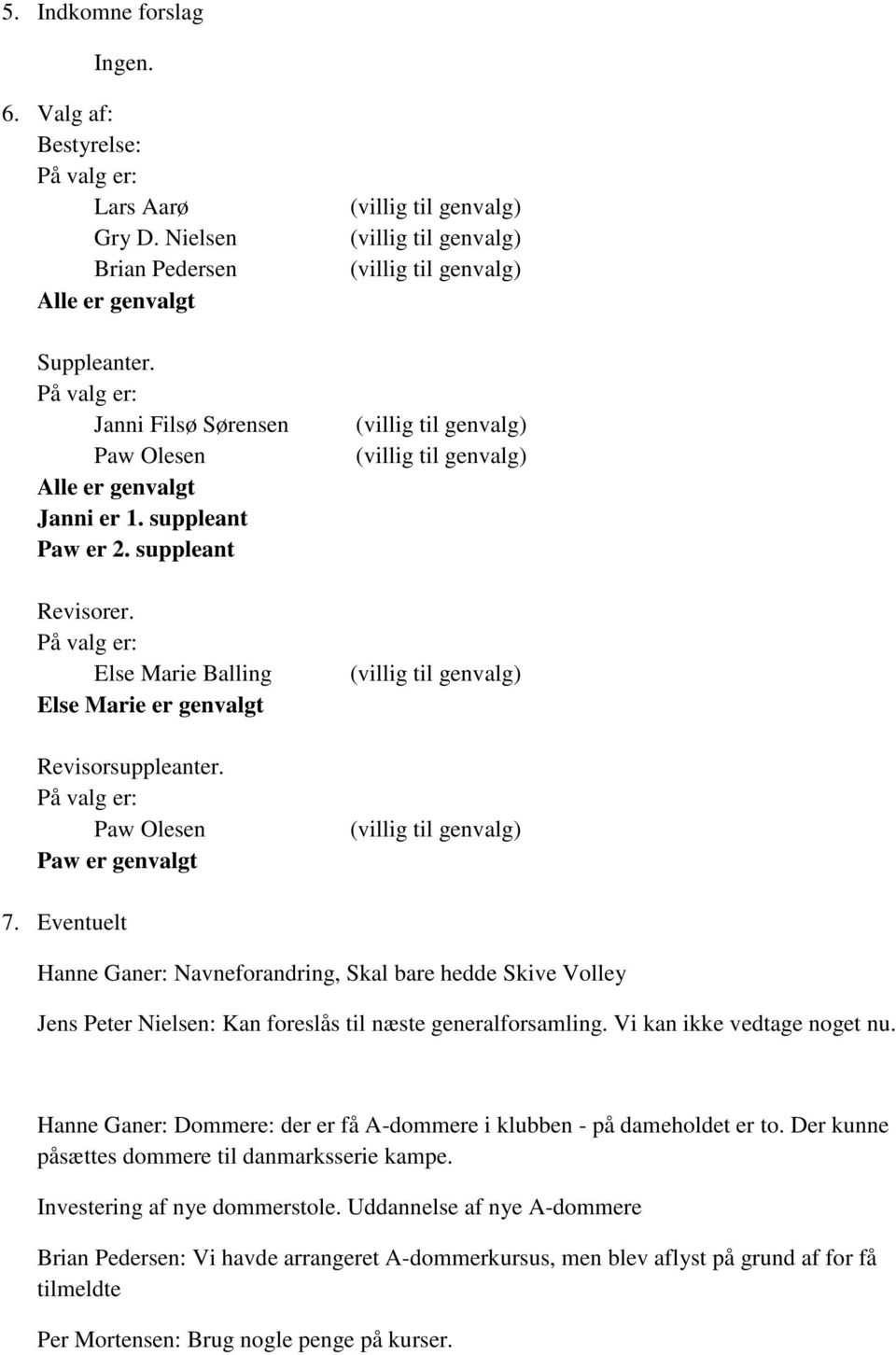 Eventuelt Hanne Ganer: Navneforandring, Skal bare hedde Skive Volley Jens Peter Nielsen: Kan foreslås til næste generalforsamling. Vi kan ikke vedtage noget nu.