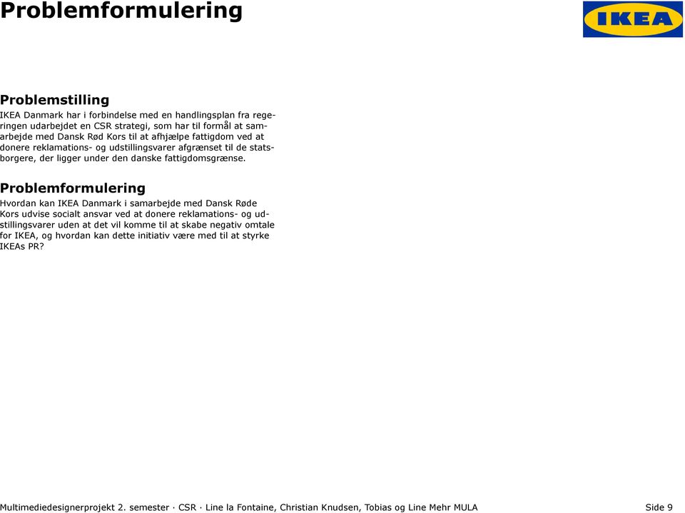 Problemformulering Hvordan kan IKEA Danmark i samarbejde med Dansk Røde Kors udvise socialt ansvar ved at donere reklamations- og udstillingsvarer uden at det vil komme til at