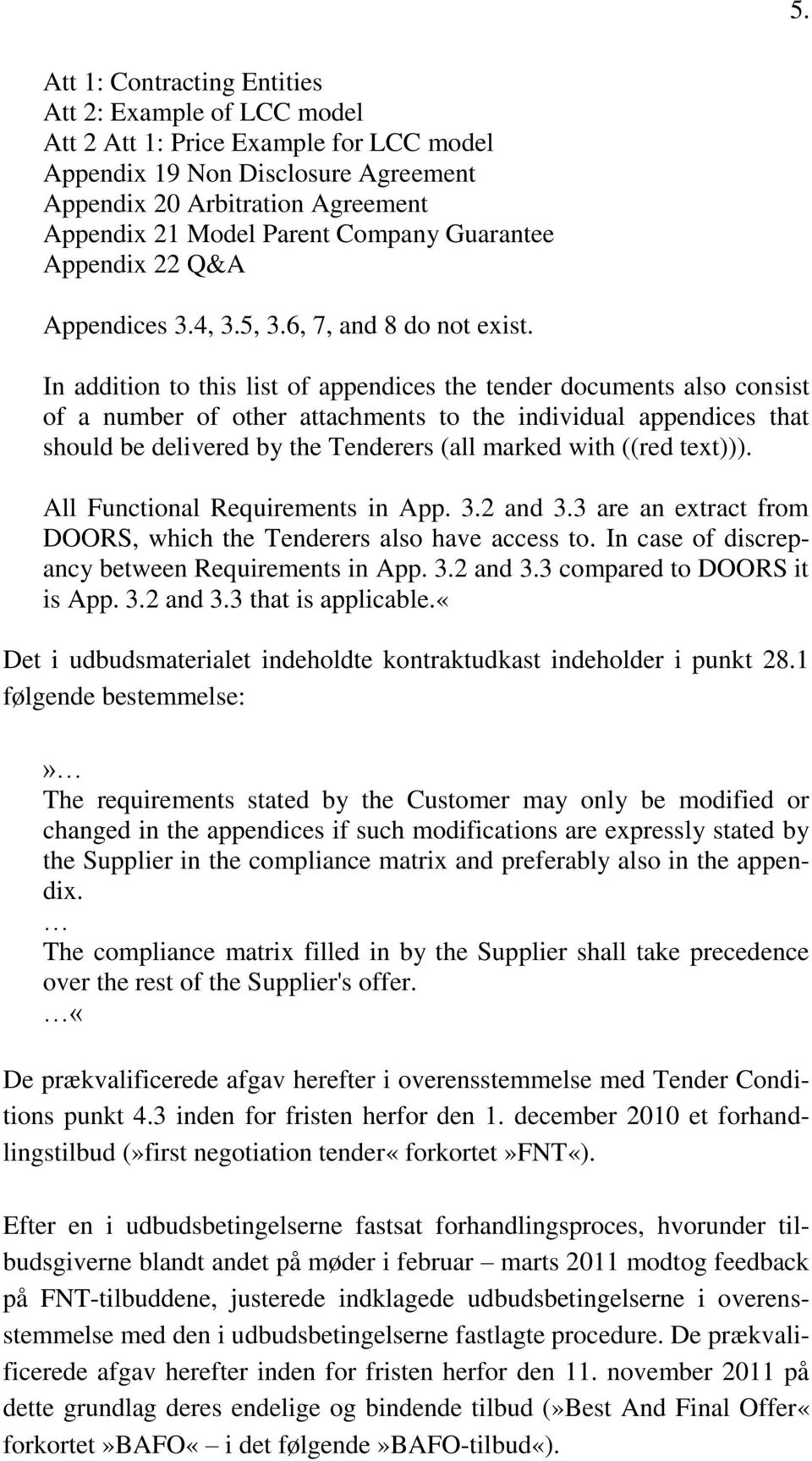 In addition to this list of appendices the tender documents also consist of a number of other attachments to the individual appendices that should be delivered by the Tenderers (all marked with ((red