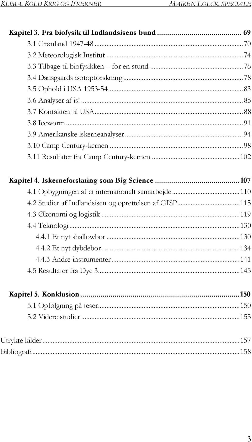 11 Resultater fra Camp Century-kernen...102 Kapitel 4. Iskerneforskning som Big Science...107 4.1 Opbygningen af et internationalt samarbejde...110 4.2 Studier af Indlandsisen og oprettelsen af GISP.