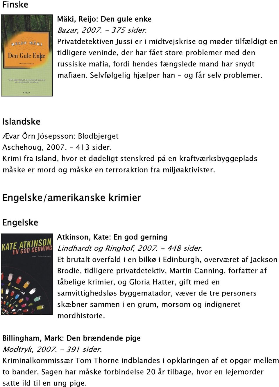 Selvfølgelig hjælper han - og får selv problemer. Islandske Ævar Örn Jósepsson: Blodbjerget Aschehoug, 2007. - 413 sider.