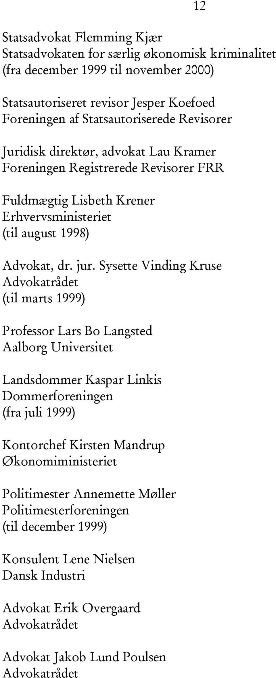 Sysette Vinding Kruse Advokatrådet (til marts 1999) Professor Lars Bo Langsted Aalborg Universitet Landsdommer Kaspar Linkis Dommerforeningen (fra juli 1999) Kontorchef Kirsten Mandrup
