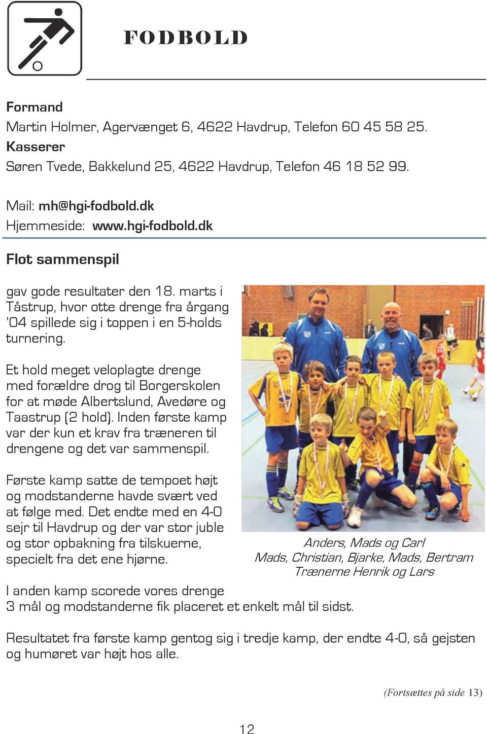 Et hold meget veloplagte drenge med forældre drog til Borgerskolen for at møde Albertslund, Avedøre og Taastrup (2 hold).