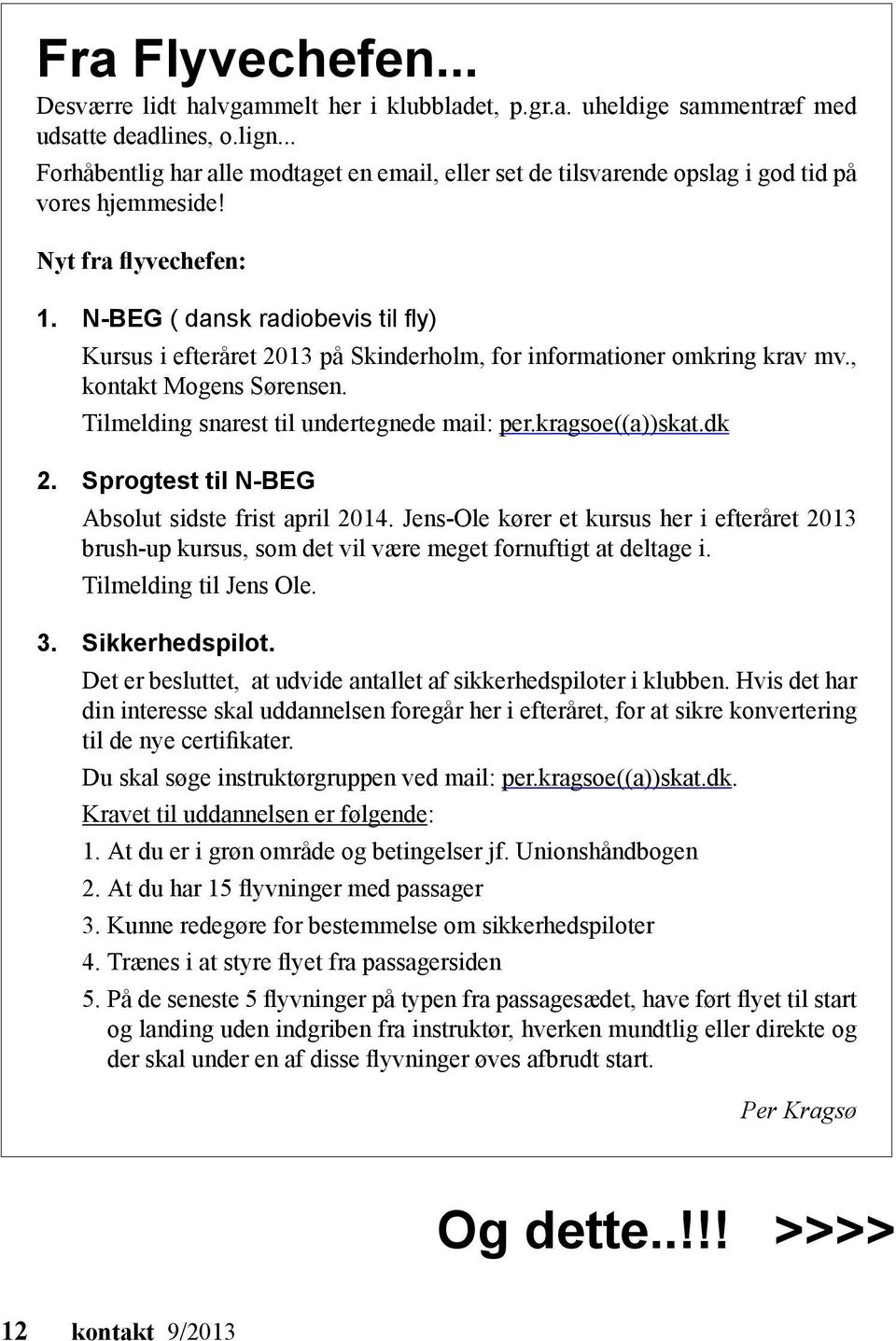 N-BEG ( dansk radiobevis til fly) Kursus i efteråret 2013 på Skinderholm, for informationer omkring krav mv., kontakt Mogens Sørensen. Tilmelding snarest til undertegnede mail: per.kragsoe((a))skat.