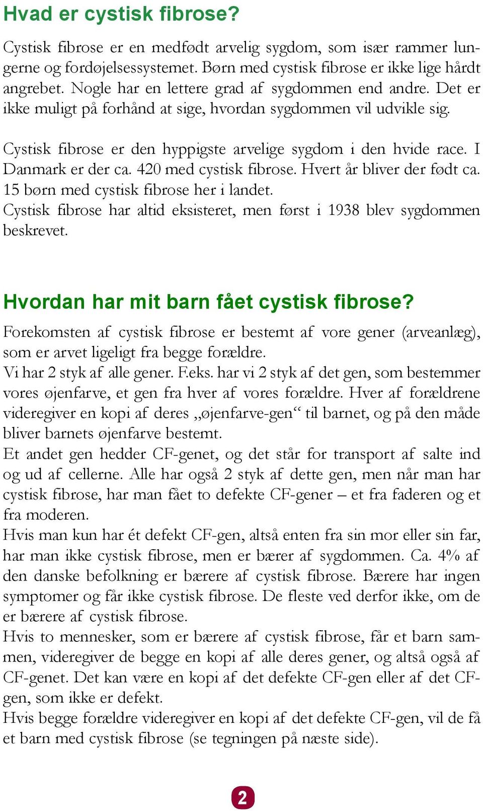 I Danmark er der ca. 420 med cystisk fibrose. Hvert år bliver der født ca. 15 børn med cystisk fibrose her i landet. Cystisk fibrose har altid eksisteret, men først i 1938 blev sygdommen beskrevet.