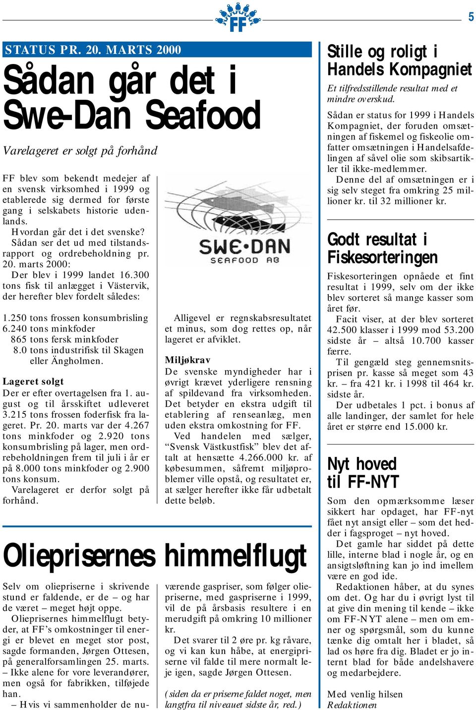 udenlands. Hvordan går det i det svenske? Sådan ser det ud med tilstandsrapport og ordrebeholdning pr. 20. marts 2000: Der blev i 1999 landet 16.