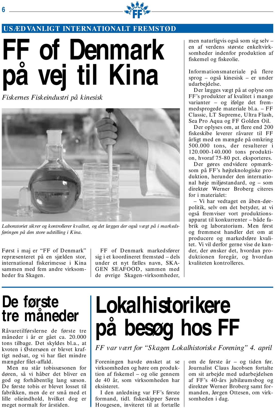 FF of Denmark markedsfører sig i et koordineret fremstød dels under et nyt fælles navn, SKA- GEN SEAFOOD, sammen med de øvrige Skagen-virksomheder, men naturligvis også som sig selv en af verdens