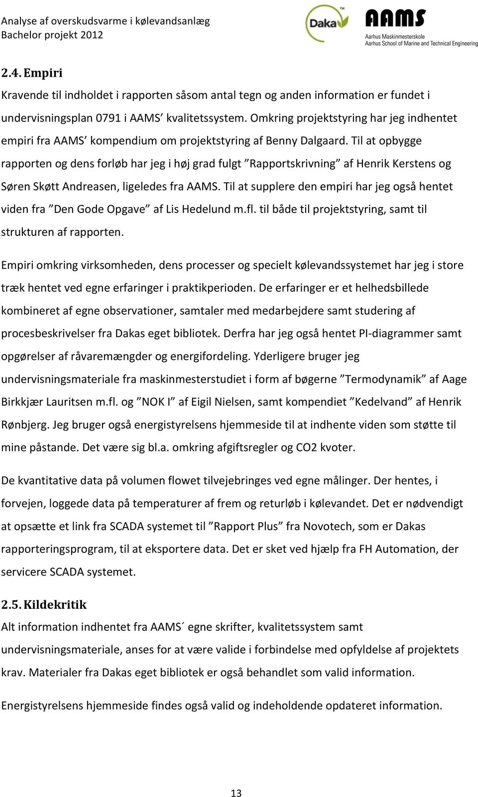 Til at opbygge rapporten og dens forløb har jeg i høj grad fulgt Rapportskrivning af Henrik Kerstens og Søren Skøtt Andreasen, ligeledes fra AAMS.