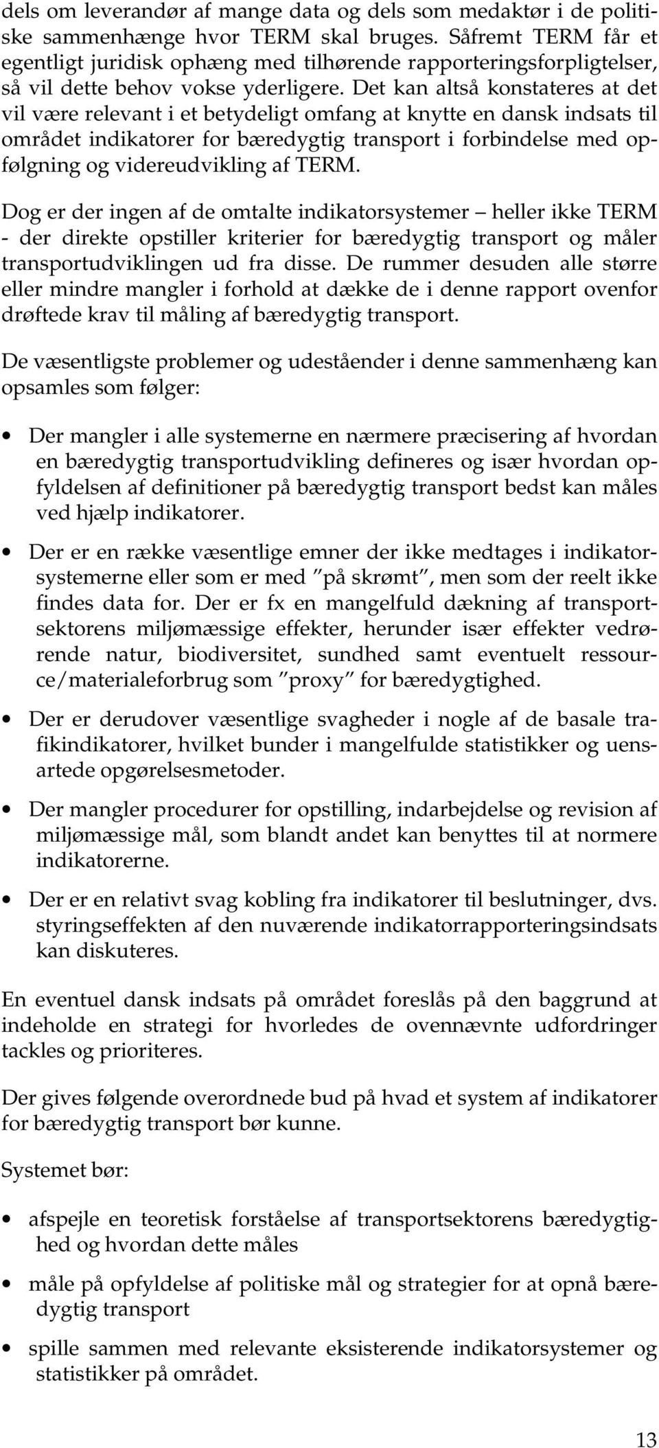 Det kan altså konstateres at det vil være relevant i et betydeligt omfang at knytte en dansk indsats til området indikatorer for bæredygtig transport i forbindelse med opfølgning og videreudvikling