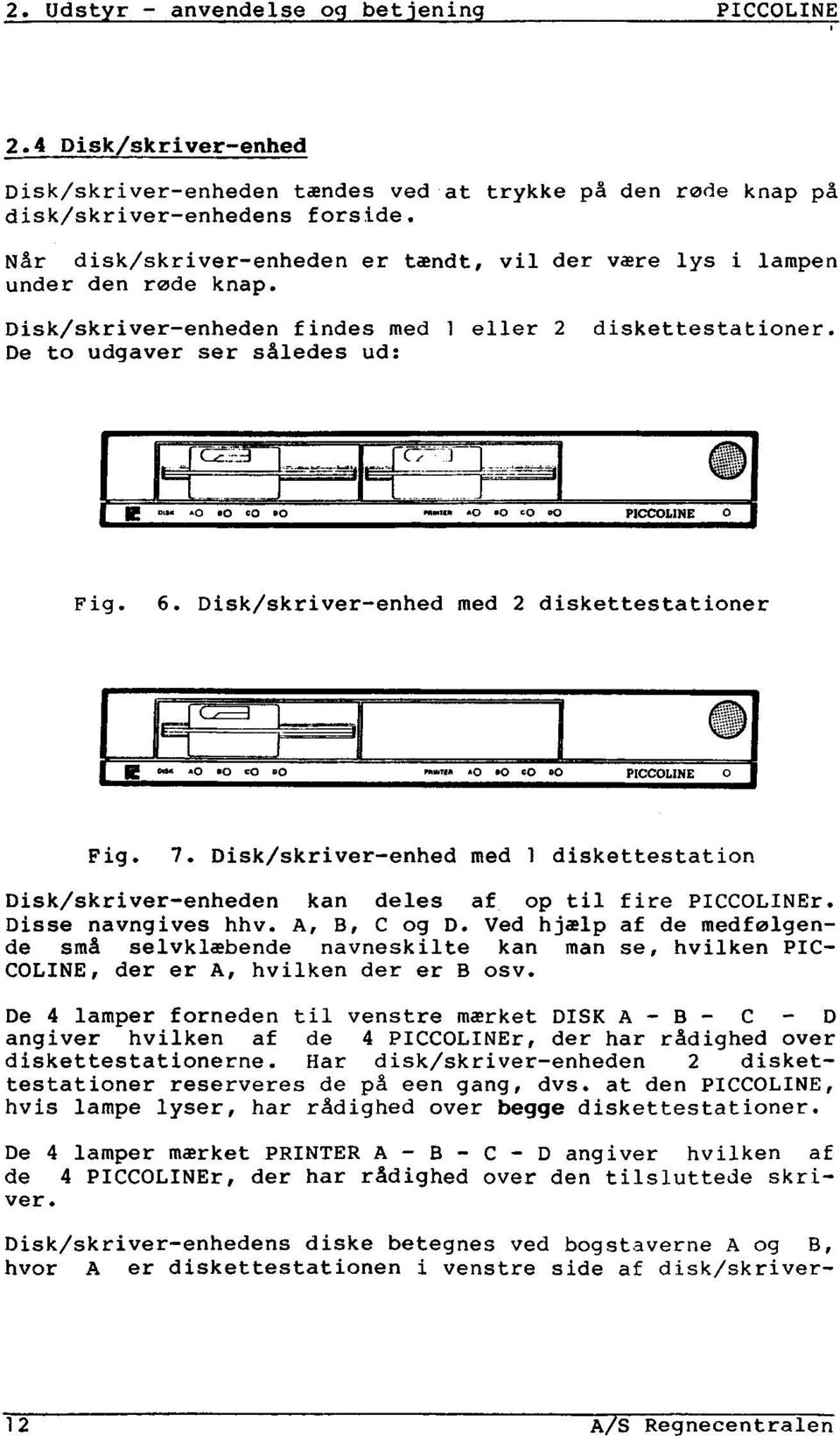 Disk/skriver-enhed med 2 diskettestationer "W" ^0 &#39;Ö 0 0 PICCOLXNE 0 Fig. 7. Disk/skriver-enhed med 1 diskettestation Disk/skriver-enheden kan deles af_ op til fire PICCOLINEr.