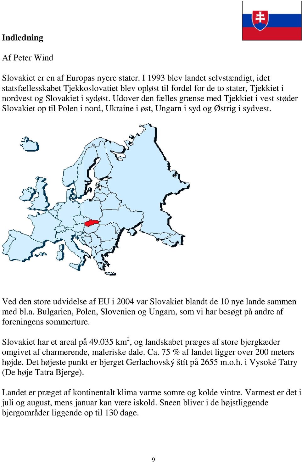 Udover den fælles grænse med Tjekkiet i vest støder Slovakiet op til Polen i nord, Ukraine i øst, Ungarn i syd og Østrig i sydvest.