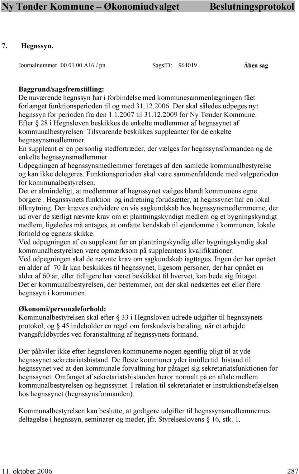 Der skal således udpeges nyt hegnssyn for perioden fra den 1.1.2007 til 31.12.2009 for Ny Tønder Kommune. Efter 28 i Hegnsloven beskikkes de enkelte medlemmer af hegnssynet af kommunalbestyrelsen.