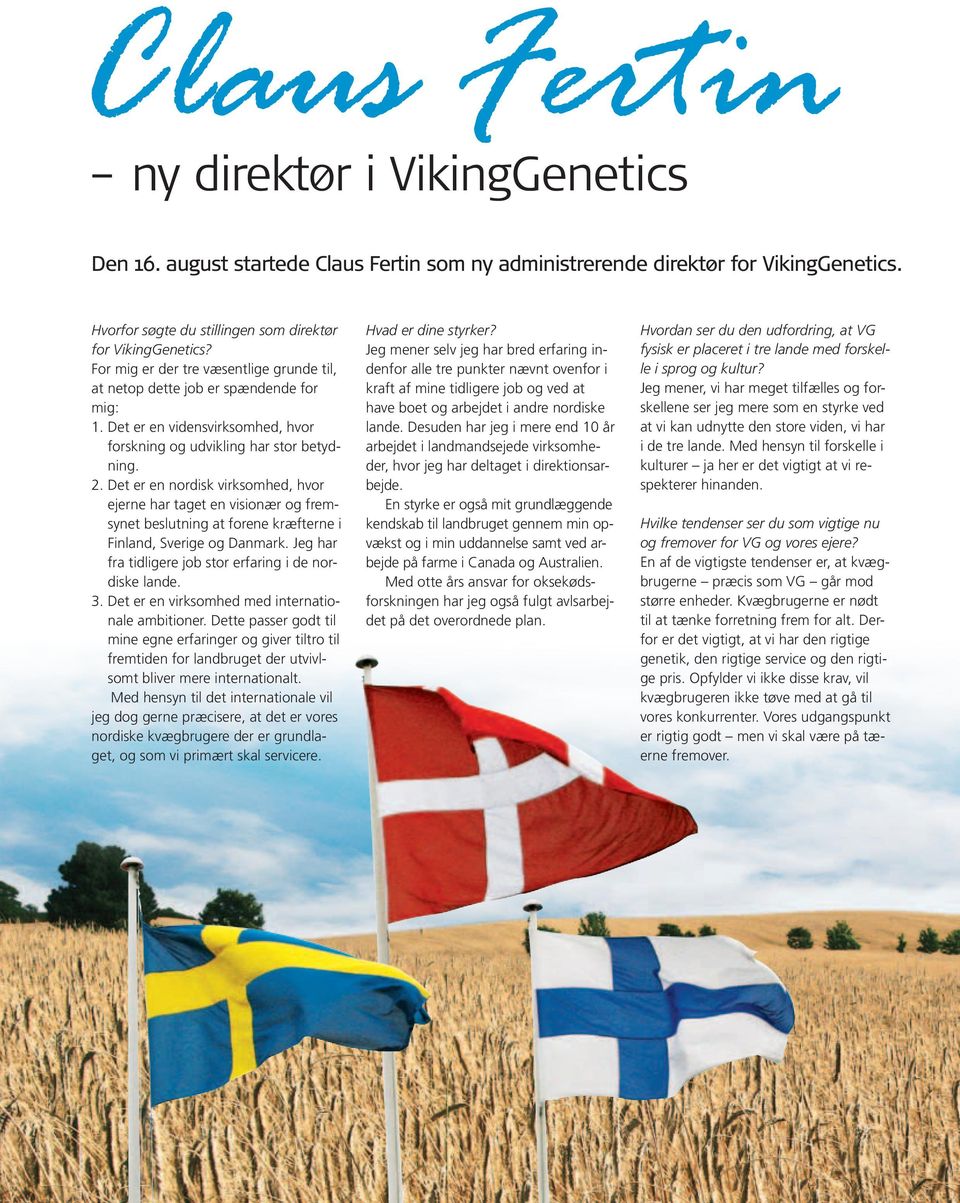 Det er en nordisk virksomhed, hvor ejerne har taget en visionær og fremsynet beslutning at forene kræfterne i Finland, Sverige og Danmark. Jeg har fra tidligere job stor erfaring i de nordiske lande.