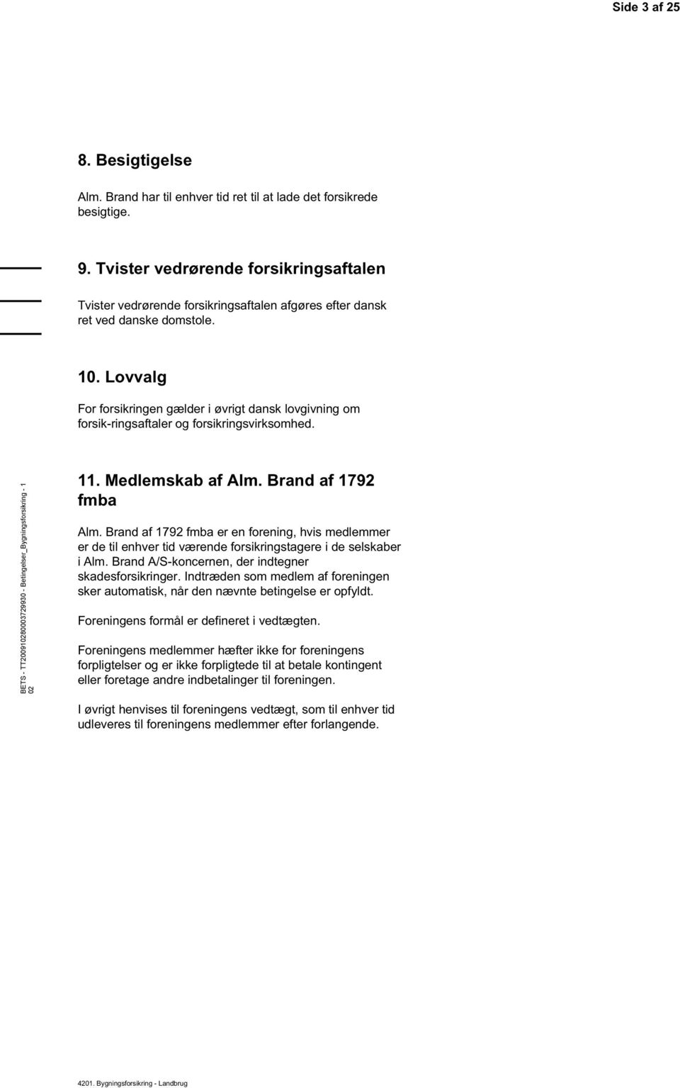 Lovvalg For forsikringen gælder i øvrigt dansk lovgivning om forsik-ringsaftaler og forsikringsvirksomhed. BETS - TT2009180003729930 - Betingelser_Bygningsforsikring - 1 11. Medlemskab af Alm.