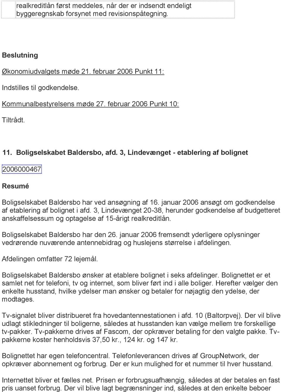 3, Lindevænget - etablering af bolignet 2006000467 Resumé Boligselskabet Baldersbo har ved ansøgning af 16. januar 2006 ansøgt om godkendelse af etablering af bolignet i afd.