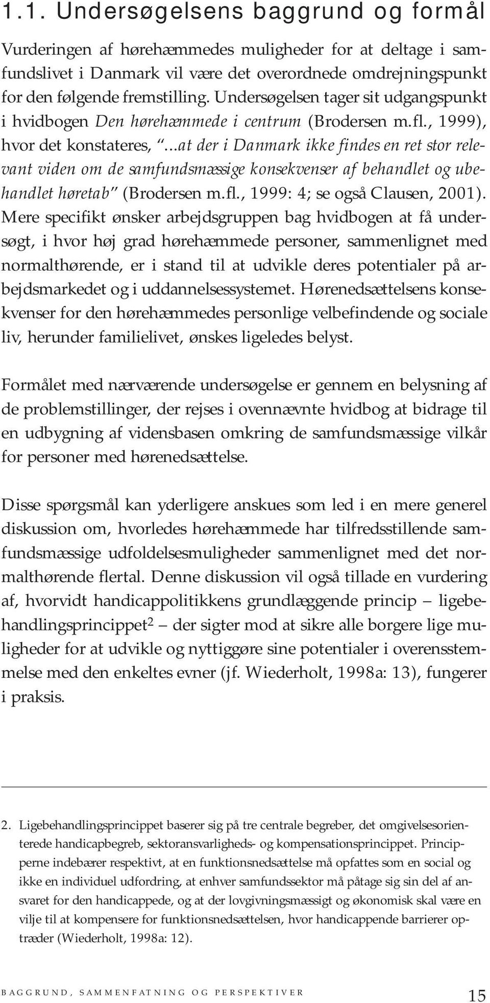..at der i Danmark ikke findes en ret stor relevant viden om de samfundsmæssige konsekvenser af behandlet og ubehandlet høretab (Brodersen m.fl., 1999: 4; se også Clausen, 2001).