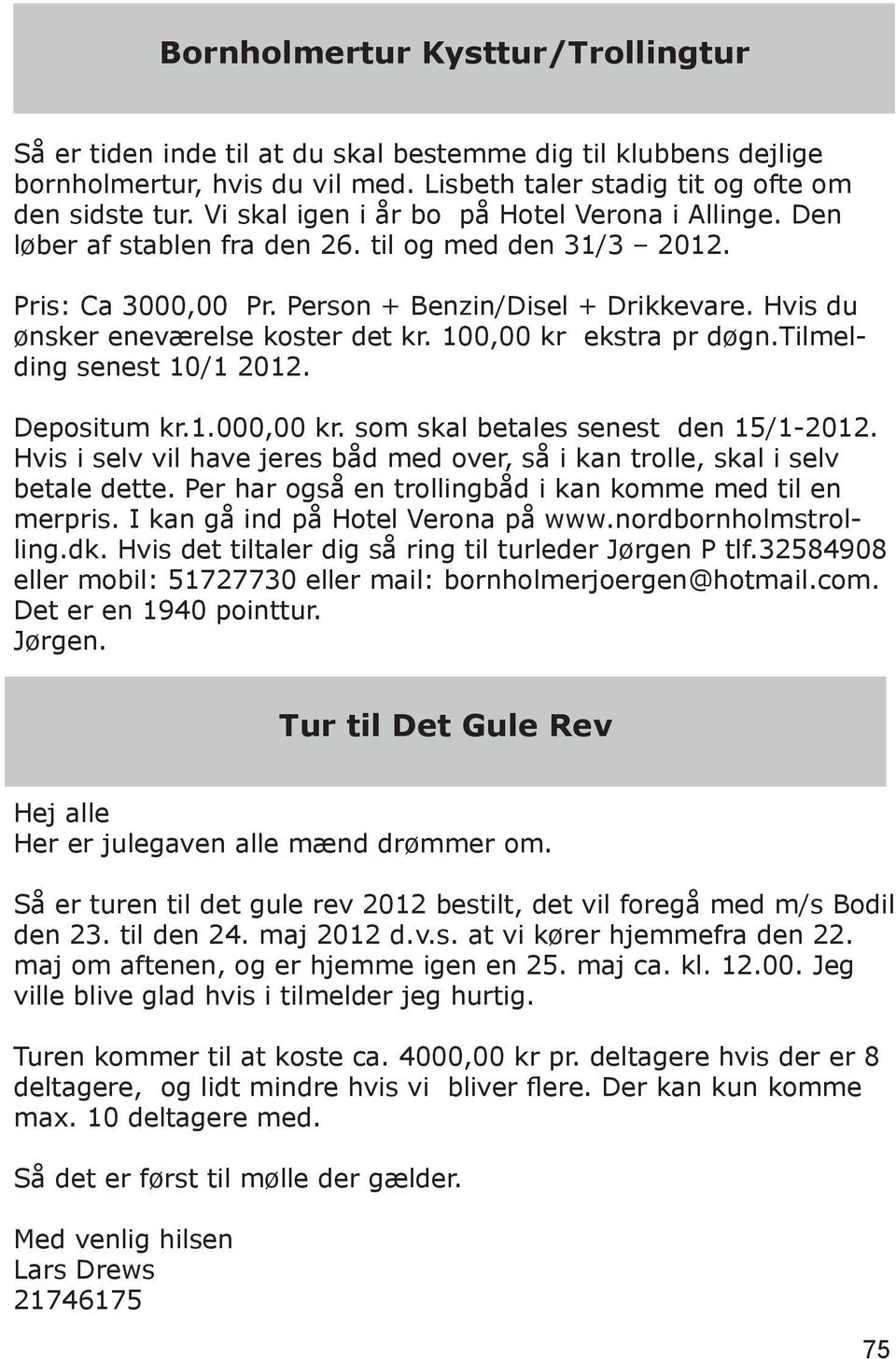 Hvis du ønsker eneværelse koster det kr. 100,00 kr ekstra pr døgn.tilmelding senest 10/1 2012. Depositum kr.1.000,00 kr. som skal betales senest den 15/1-2012.