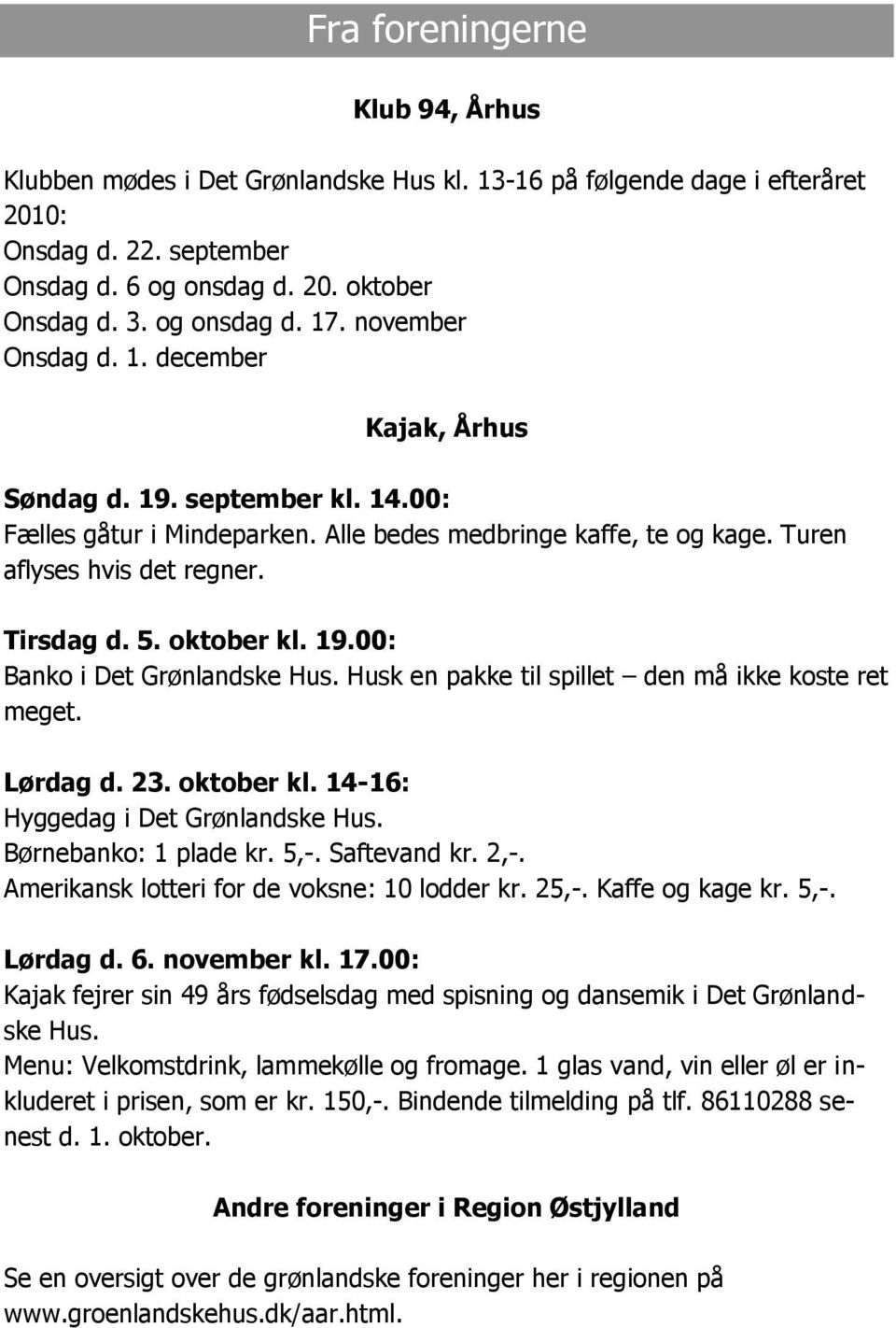 oktober kl. 19.00: Banko i Det Grønlandske Hus. Husk en pakke til spillet den må ikke koste ret meget. Lørdag d. 23. oktober kl. 14-16: Hyggedag i Det Grønlandske Hus. Børnebanko: 1 plade kr. 5,-.