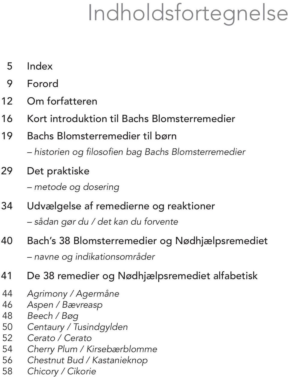Bach s 38 Blomsterremedier og Nødhjælpsremediet navne og indikationsområder 41 De 38 remedier og Nødhjælpsremediet alfabetisk 44 Agrimony / Agermåne 46