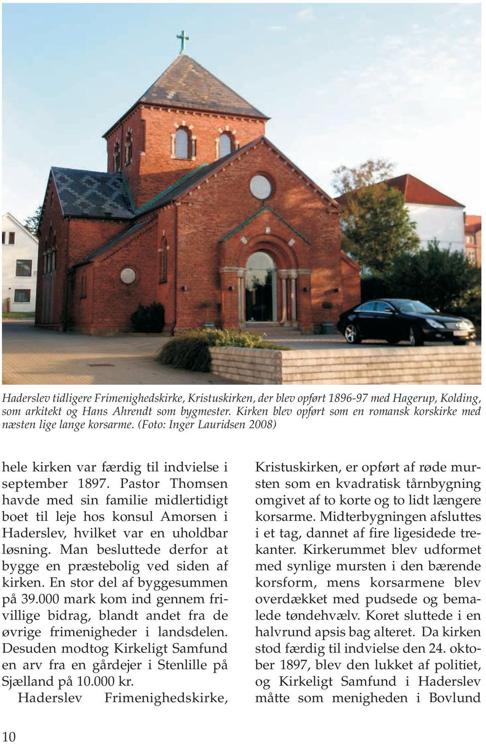 Pastor Thomsen havde med sin familie midlertidigt boet til leje hos konsul Amorsen i Haderslev, hvilket var en uholdbar løsning. Man besluttede derfor at bygge en præstebolig ved siden af kirken.