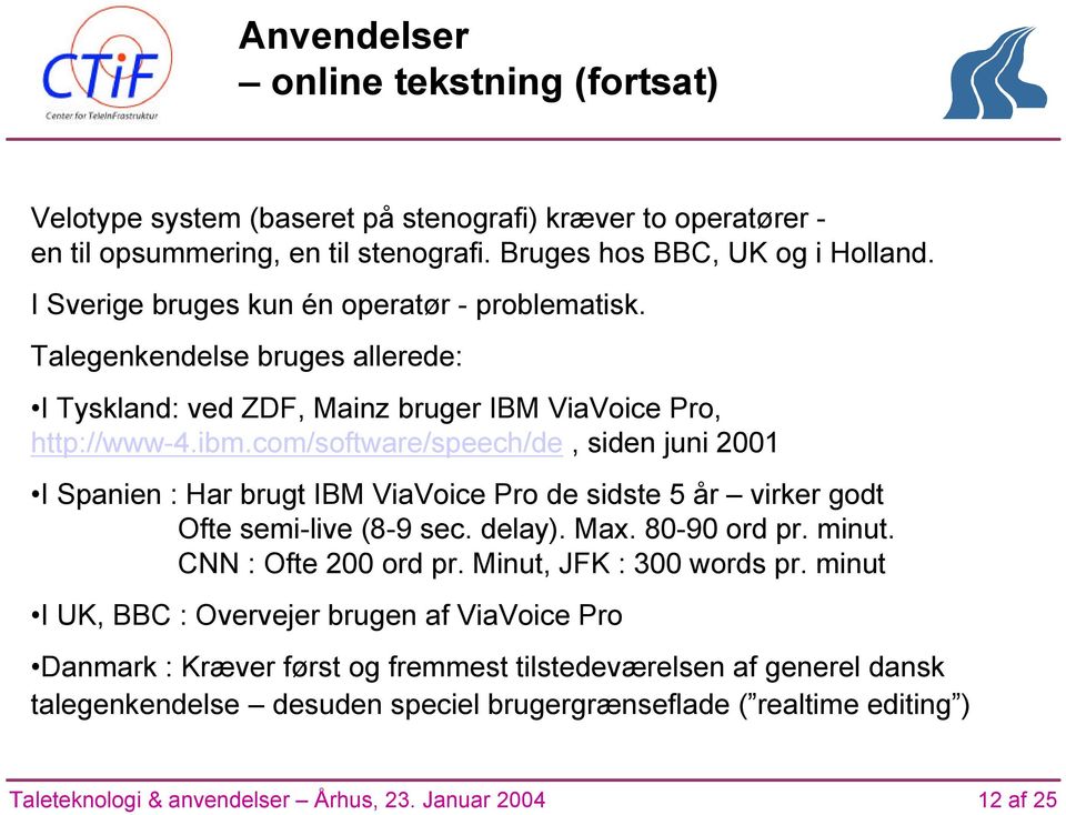 I Sverige bruges kun én operatør - problematisk. Talegenkendelse bruges allerede: I Tyskland: ved ZDF, Mainz bruger IBM ViaVoice Pro, http://www-4.ibm.