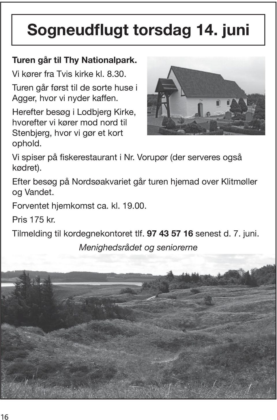 Herefter besøg i Lodbjerg Kirke, hvorefter vi kører mod nord til Stenbjerg, hvor vi gør et kort ophold. Vi spiser på fiskerestaurant i Nr.