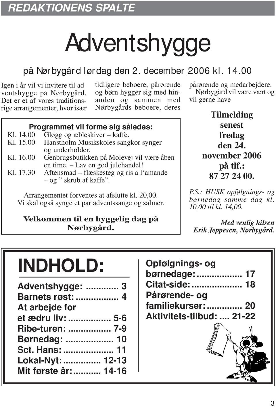 14.00 Gløgg og æbleskiver kaffe. Kl. 15.00 Hanstholm Musikskoles sangkor synger og underholder. Kl. 16.00 Genbrugsbutikken på Molevej vil være åben en time. Lav en god julehandel! Kl. 17.