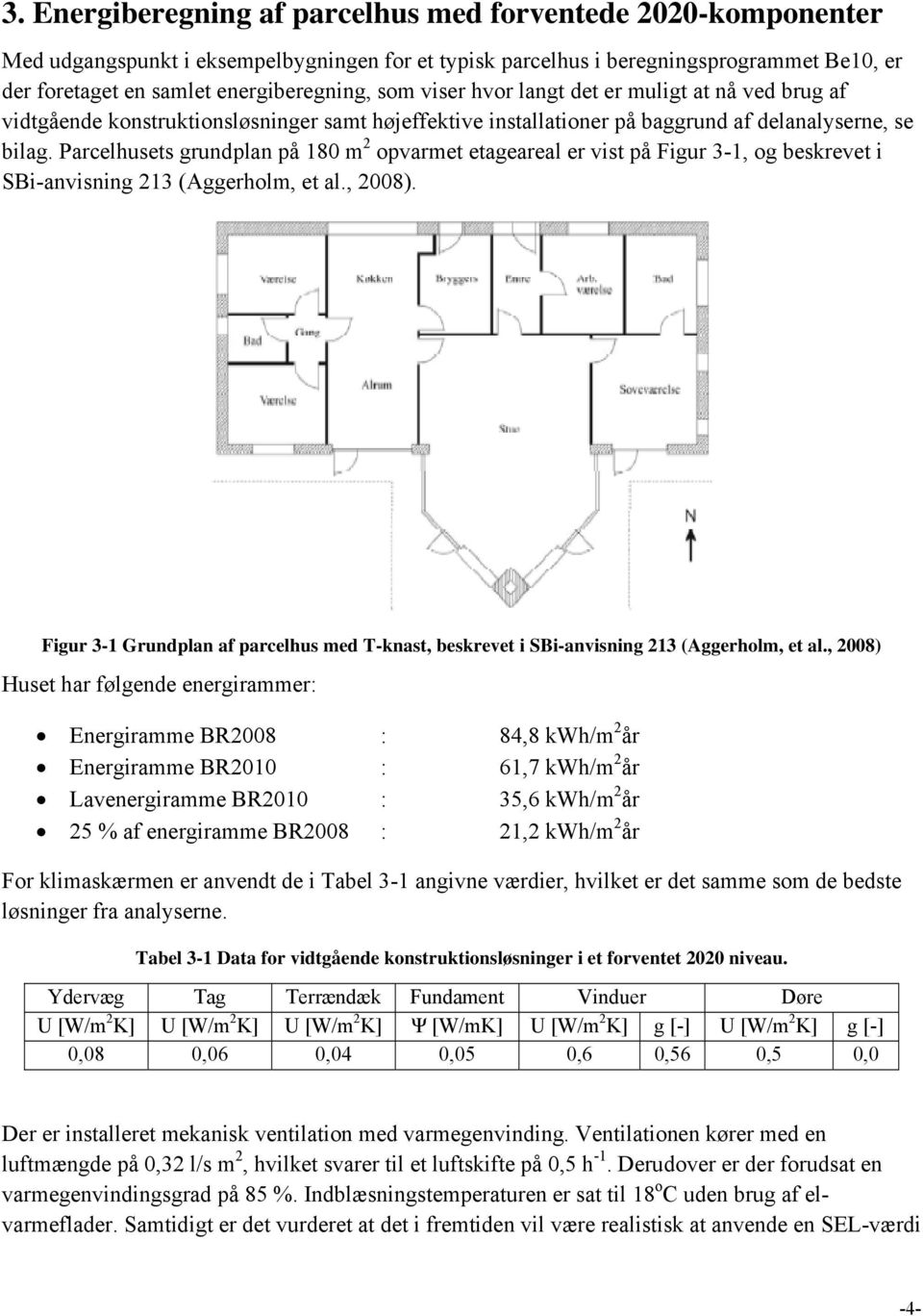 Parcelhusets grundplan på 180 m 2 opvarmet etageareal er vist på Figur 3-1, og beskrevet i SBi-anvisning 213 (Aggerholm, et al., 2008).